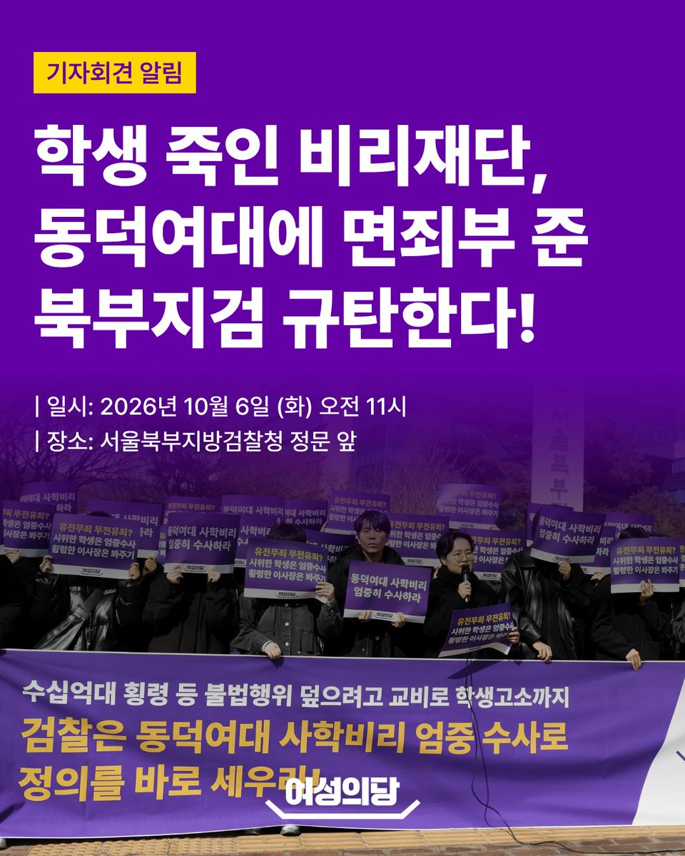womensparty2020's tweet photo. [기자회견 알림] 학생 죽인 비리재단, 동덕여대에 면죄부 준 북부지검 규탄한다!

일시: 2026. 10. 6. (화) 오전 11시
장소: 서울북부지방검찰청 정문 앞

서울북부지검이 끝내 동덕여대 총장을 불기소했습니다. 방만한 족벌경영으로 학생을 죽음으로 내몰고 수십억 원을 횡령한 쪽은 처벌받지 않고, 이에 저항한 학생들만 죄를 묻겠다는 것입니까?

시간을 끌다가 관심이 식었을 때 불기소하면 은근슬쩍 넘어갈 수 있다고 생각했겠지만, 오산입니다.
북부지검은 이번 결정에 대해 마땅한 책임을 져야 할 것입니다.

권력의 뒤를 봐주는 지금의 행태로 어찌 경찰의 부실을 탓할 자격이 있겠습니까? 편파적이고 무책임한 결정으로, 스스로 검찰의 신뢰를 무너뜨린 북부지검을 강력히 규탄합니다.

이제는 국회가 나서야 할 때입니다. 학생들의 생존과 권리를 위협하는 사학비리를 뿌리 뽑고 책임자를 제대로 처벌하도록, 국정감사에서 동덕여대 사학비리를 방치한 교육부의 책임을 반드시 물어야 합니다.

싸움은 끝나지 않았습니다. 대학본부와 비리재단이 합당한 책임을 지고, 학내 정상화가 이뤄질 때까지 지속적인 연대를 부탁드립니다.