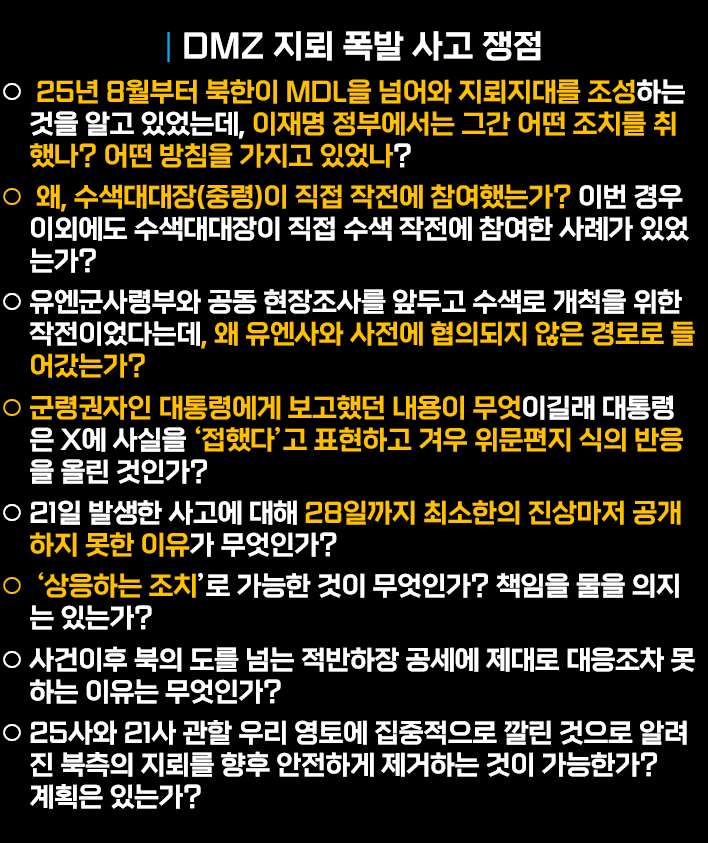 Lookingforalte1's tweet photo. 불길하게도 이재명 정부는 다음 중 어느 하나도 제대로 대답하지 못할 것 같다...

<DMZ 지뢰 폭발 사고 쟁점 (2026. 10. 1. 현재)>

✅25년 8월부터 북한이 MDL을 넘어와 지뢰지대를 조성하는 것을 알고 있었는데, 이재명 정부에서는 그간 어떤 조치를 취했나? 어떤 방침을 가지고 있었나?
 
✅왜, 수색대대장(중령)이 직접 작전에 참여했는가? 이번 경우 이외에도 수색대대장이 직접 수색 작전에 참여한 사례가 있었는가?

✅유엔군사령부와 공동 현장조사를 앞두고 수색로 개척을 위한 작전이었다는데, 왜 유엔사와 사전에 협의되지 않은 경로로 들어갔는가?

✅군령권자인 대통령에게 보고했던 내용이 무엇이길래 대통령은 X에 사실을 ‘접했다’고 표현하고 겨우 위문편지 식의 반응을 올린 것인가?

✅21일 발생한 사고에 대해 28일까지 최소한의 진상마저 공개하지 못한 이유가 무엇인가? 그간 군령권자인 대통령으로부터 어떤 지시라도 있었는가?

✅‘상응하는 조치’로 가능한 것이 무엇인가? 책임을 물을 의지는 있는가?

✅사건이후 북의 도를 넘는 적반하장 공세에 제대로 대응조차 못하는 이유는 무엇인가?

✅25사와 21사 관할 우리 영토에 집중적으로 깔린 것으로 알려진 북측의 지뢰를 향후 안전하게 제거하는 것이 가능한가? 계획은 있는가?