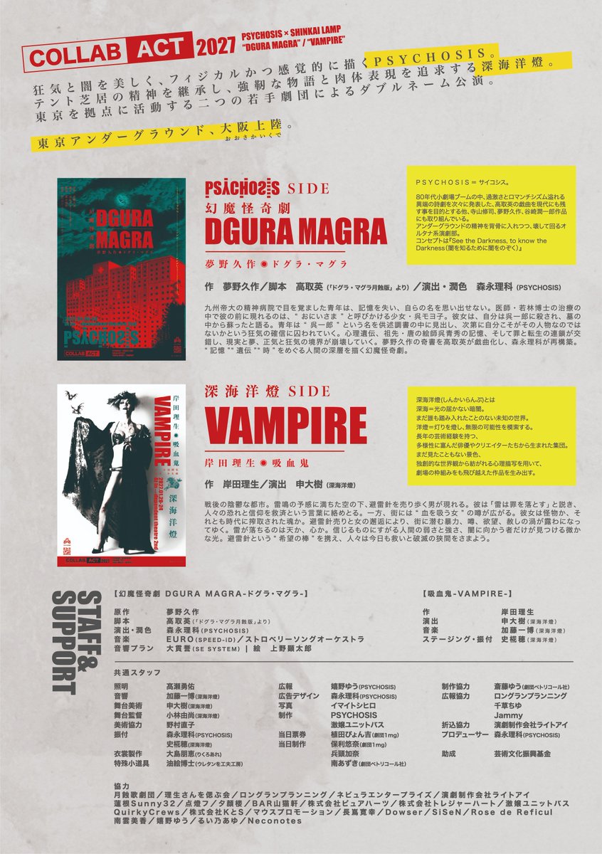 PSYCHOSIS_13's tweet photo. ＼COLLAB ACT 2027／
＼フライヤー完成／

——東京アンダーグラウンド、大阪上陸。

PSYCHOSIS × 深海洋燈
二つの劇団によるダブルネーム公演。

PSYCHOSIS Presents
PSYCHOSIS × SHINKAI LAMP
COLLAB ACT 2027
“DGURA MAGRA” / “VAMPIRE”

日程：2027年1月20日（水）〜24日（日）
会場：in→dependent theatre 2nd（大阪・日本橋）

【PSYCHOSIS】
幻魔怪奇劇『DGURA MAGRA −ドグラ・マグラ−』
原作：夢野久作／脚本：高取英（『ドグラ・マグラ 月蝕版』より）／演出・潤色：森永理科
1月21日（木）14:00
1月22日（金）19:00
1月23日（土）13:30
1月24日（日）13:30

【深海洋燈】
『吸血鬼 −VAMPIRE−』
作：岸田理生／演出：申大樹
1月20日（水）19:00
1月21日（木）19:00
1月22日（金）14:00
1月23日（土）18:00

【TICKET】
全席指定・税込

🎫 LIMITED TICKET｜カンフェティ先行発売
11月13日（金）10:00〜
事前精算／Tシャツ付／座席選択可／キャスト選択可

🎫 ADVANCE・STUDENT｜発売＆リザーブ
11月14日（土）10:00〜

🦇 ADVANCE
カンフェティ
事前精算／座席選択可／キャスト選択可

こりっち
当日精算／当日運営配席／キャスト扱有

🦇 STUDENT ※要学生証
カンフェティ
事前精算／引換券／当日運営配席／キャスト選択可

こりっち
当日精算／当日運営配席／キャスト扱有

▼カンフェティ
https://t.co/kKbonMNZZl
▼こりっちチケット！
https://t.co/EhGfEIA7VL

▼イベントサイト
https://t.co/j6uKKc60bZ

遊びに来てや〜🦇