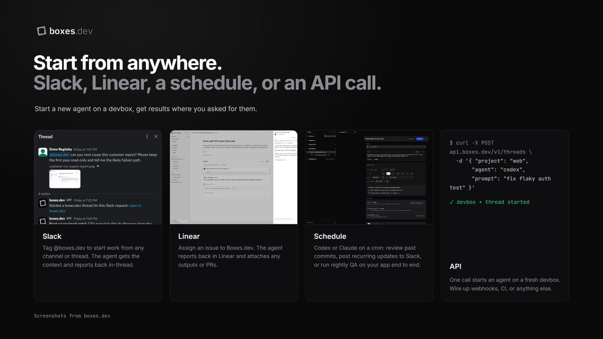 boxes_dev's tweet photo. Start an agent from wherever the work shows up.

Slack: tag @boxes.dev in any thread.
Linear: assign the issue to https://t.co/WsP1ZN83m4.
Schedule: Codex or Claude on a cron.
API: one call, one fresh devbox.

Results come back where you asked for them.

https://t.co/zJbLD2A76W https://t.co/ox0IKiyyBc