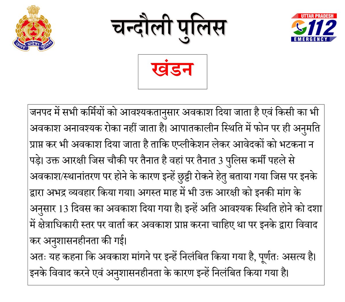 chandaulipolice's tweet photo. खंडन-
जनपद में सभी कर्मियों को आवश्यकतानुसार अवकाश दिया जाता है एवं किसी का भी अवकाश अनावश्यक रोका नहीं जाता है। आपातकालीन स्थिति में फोन पर ही अनुमति प्राप्त कर भी अवकाश दिया जाता है ताकि एप्लीकेशन लेकर आवेदकों को भटकना न पड़े। उक्त आरक्षी जिस चौकी पर तैनात है वहां पर तैनात 3 पुलिस कर्मी पहले से अवकाश/स्थानांतरण पर होने के कारण इन्हें छुट्टी रोकने हेतु बताया गया जिस पर इनके द्वारा अभद्र व्यवहार किया गया। अगस्त माह में भी उक्त आरक्षी को इनकी मांग के अनुसार 13 दिवस का अवकाश दिया गया है। इन्हें अति आवश्यक स्थिति होने को दशा में क्षेत्राधिकारी स्तर पर वार्ता कर अवकाश प्राप्त करना चाहिए था पर इनके द्वारा विवाद कर अनुशासनहीनता की गई। 

अतः यह कहना कि अवकाश मांगने पर इन्हें निलंबित किया गया है, पूर्णतः असत्य है। इनके विवाद करने एवं अनुशासनहीनता के कारण इन्हें निलंबित किया गया है।