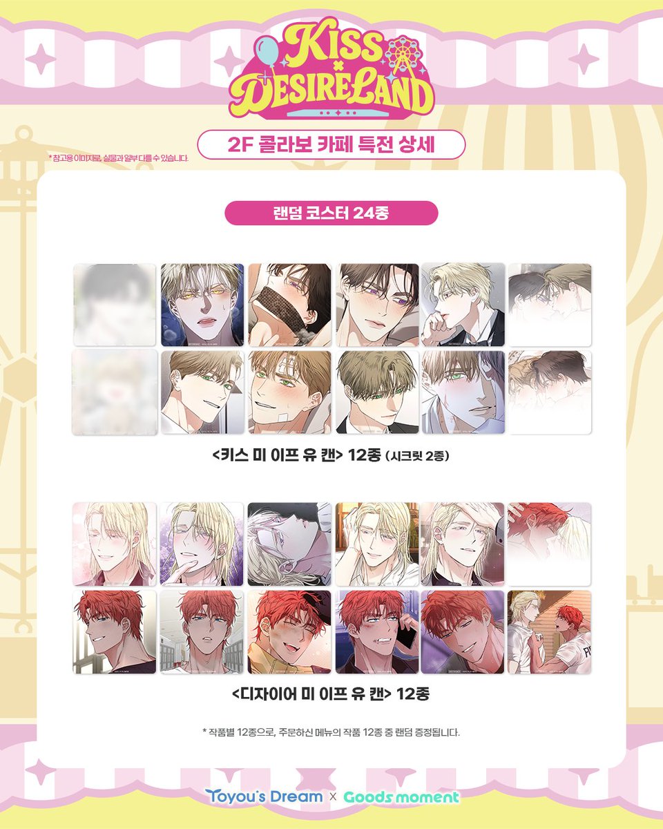Goods_moment's tweet photo. 🎠투유드림 X 굿즈모먼트🎢

『키스 미 이프 유 캔』
『디자이어 미 이프 유 캔』

팝업 스토어 & 콜라보 카페🎡
: 𝑲𝑰𝑺𝑺 𝑿 𝑫𝑬𝑺𝑰𝑹𝑬 𝑳𝑨𝑵𝑫

[📢2F 콜라보 카페 메뉴 및 특전 안내]

🎁메뉴별 구매 특전
①번 메뉴 : [데코픽] + [미니 PET스탠드 4종 중 랜덤 1종]
②번 메뉴 : [코스터 12종 중 랜덤 2종] + [종이컵]
③번 메뉴 : [코스터 12종 중 랜덤 2종] + [양면 펄 엽서]
그레이슨&데인 마카롱 2종 SET : [띠부씰 2종 세트]

👉코스터 12종은 맨 뒤의 [특전 상세] 이미지 확인!

🔗예약 링크 : https://t.co/itwW3Ck9yR
*비예약자의 현장 입장 및 테이크아웃 주문은
10/11(일)부터 가능합니다

#키스미이프유캔 #KissMeIfYouCan
#디자이어미이프유캔 #DesireMeIfYouCan
#투유드림 #굿즈모먼트
#웹툰굿즈백화점_굿즈모먼트