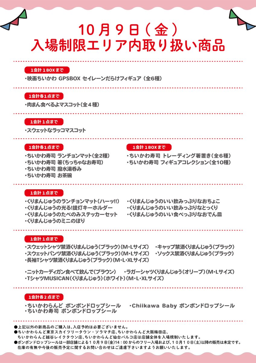 chiikawa_land's tweet photo. 🎪#ちいかわらんど

＼　入店ご予約のご案内　／

10月9日(金)を対象に、下記店舗では、
混雑緩和のため、ご入店を抽選／先着予約制とさせていただきます。
お申込にはLINEが必要です。

詳しくは画像をご覧ください。

※東京スカイツリータウン・ソラマチ店、
　越谷レイクタウン店、大阪梅田店、仙台パルコ店は、
　ちいかわらんど全体を入場制限いたします。

※POP UP SHOPおおいたは、
　整理券による入場制限を実施予定です。
　別途ご案内をご覧ください。

※入店予約は安全対策を目的とし、販売する商品の購入およびノベルティの配布をお約束するものではございません。

※入店チケットは、入店案内開始時間の30分後に失効いたします。ご来店可能な時間帯のみお申込ください。

※ボンボンドロップシール全3種は、
一部店舗10月9日(金)14:00〜フリー入場および全店10月10日(土)以降の販売は未定です。
在庫や今後の販売予定に関するお問い合わせにはお答えいたしかねます。お問い合わせはご遠慮ください。

お申込はこちら🎈
▶️https://t.co/EN7GqxzK3o
※予約申込ページは、受付開始日に公開となります。
