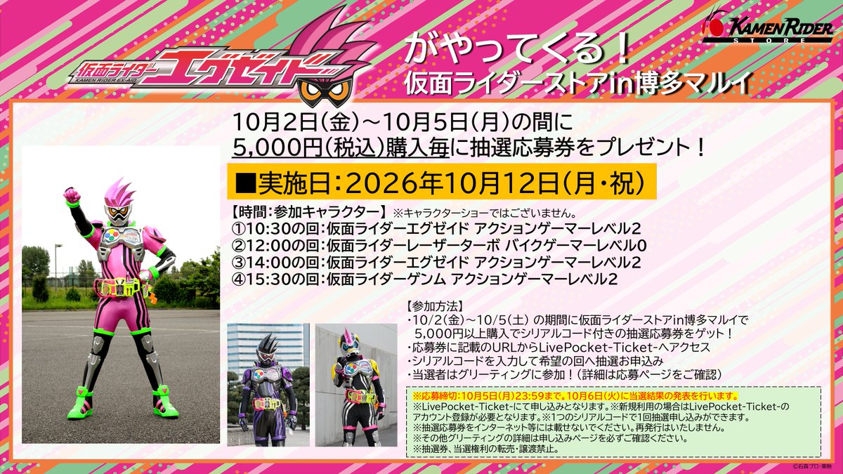 KamenRiderStore's tweet photo. 【#仮面ライダーストア ポップアップ情報】
／
博多マルイは明日10/2(金)から✨
＼
重大発表🎉
10/12(月・祝)に「仮面ライダーストアin博多マルイ」に #仮面ライダーエグゼイド がやってくる🎮
10/2～10/5の5,000円以上の購入者にはグリーティングに参加できる抽選券を配布いたします🎫
■グリーティング参加方法
・10/2(金)～10/5(土) の期間に仮面ライダーストアin博多マルイで5,000円以上購入でシリアルコード付きの抽選応募券をゲット！
・応募券に記載のURLからLivePocket-Ticket-へアクセス
・シリアルコードを入力して希望の回へ抽選お申込み
・当選者はグリーティングに参加！
※詳細はPOPや応募時の注意事項をご確認ください。

まずは期間内に買い物で抽選応募券をゲットしてください👍

10/2、10/3は10時～13時まで事前整理券配布(先着)を行っております。詳しくは引用元の投稿をご確認ください。
10周年記念アイテムにもご注目👀
#仮面ライダーゲンム　#仮面ライダーレーザー