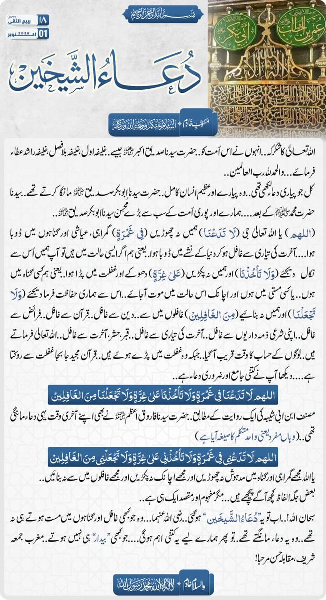 khutbatululama's tweet photo. بسم اللہ الرحمن الرحیم

<مکتوب خادم> 

 *”دُعَاءُالشَّیخَینْ“* 

السلام علیکم ورحمة اللہ وبرکاته....

اللہ تعالی کا شکر کہ..انہوں نے اس اُمت کو..حضرت سیدنا صدیق اکبر رضی اللہ عنہ جیسے..خلیفہ اول، خلیفہ بلا فصل، خلیفہ راشد عطاء فرمائے...والحمدللہ رب العالمین..
کل جو پیاری دعاء لکھی تھی..وہ پیارے اور عظیم انسان کامل..حضرت سیدنا ابوبکر صدیق رضی اللہ عنہ مانگا کرتے تھے..سیدنا حضرت محمد صلی اللہ علیہ وسلم کے بعد....ہمارے اور پوری اُمت کے سب سے بڑے مُحسِنْ سیدنا ابوبکر صدیق رضی اللہ عنہ..
(اللهم) یا اللہ تعالی جی (لَا تَدَعْنَا) ہمیں نہ چھوڑیں (فِی غَمْرَةٍ) گمراہی، عیاشی اور گناہوں میں ڈوبا ہوا....آخرت کی تیاری سے غافل ہو کر دنیا کے نشے میں ڈوبا ہوا..یعنی ہم اگر ایسی حالت میں ہیں تو آپ ہمیں اُس سے نکال  دیجئے (وَلَا تَأخُذْنَا) اور ہمیں نہ پکڑیں (عَلىٰ غِرَّۃٍ) دھوکے اور غفلت میں پڑا ہوا..یعنی ہم کسی گناہ میں ہوں..یا کسی مستی میں ہوں اور اچانک اس حالت میں موت آجائے..اس سے ہماری حفاظت فرما دیجئے (وَلَا تَجْعَلْنَا) اور ہمیں نہ بنائیے (مِنَ الغَافِلِينْ) غافلوں میں سے..دین سے غافل..قرآن سے غافل..فرائض سے غافل..اپنی شرعی ذمہ داریوں سے غافل..آخرت کی تیاری سے غافل..قبر، حشر، آخرت سے غافل..اللہ تعالی فرماتے ہیں..لوگوں کے حساب کا وقت قریب آگیا..جبکہ وہ غفلت میں پڑے ہوئے ہیں..قرآن مجید جا بجا غفلت سے روکتا ہے....دیکھا آپ نے کتنی جامع اور ضروری دعاء ہے..
..اللهم لَا تَدَعْنَا فِی غَمْرَةٍ وَلَا تَأخُذْنَا عَلىٰ غِرَّۃٍ وَلَا تَجْعَلْنَا مِنَ الغَافِلِينْ...
مصنف ابن ابی شیبہ کی ایک روایت کے مطابق..حضرت سیدنا فاروق اعظم رضی اللہ عنہ نے بھی اپنے آخری وقت یہی دعاء مانگی تھی..(وہاں مفرد یعنی واحد متکلم کا صیغہ آیا ہے)
”اللهم لَا تَدَعْنِی فِی غَمْرَةٍ وَلَا تَأخُذْنِی عَلىٰ غِرَّۃٍ وَلَا تَجْعَلْنِی مِنَ الغَافِلِينْ“
یا اللہ مجھے گمراہی اور گناہ میں مدہوش نہ چھوڑیں اور مجھے اچانک نہ پکڑیں اور مجھے غافلوں میں سے نہ بنائیں..
بعض جگہ الفاظ کچھ آگے پیچھے ہیں...مگر مفہوم اور مقصد ایک ہی ہے..
سبحان اللہ!..اب تو یہ ”دُعَاءُالشَّیخَین“ ہو گئی..رضی اللہ عنہما...وہ جو کبھی غافل اور گناہوں میں مست ہوتے ہی نہ تھے..وہ یہ دعاء مانگتے تھے..تو پھر ہمارے لیے یہ کتنی اہم ہوگی....جو کبھی ”بیدار“ ہی نہیں ہوتے..مغرب جمعہ شریف،مقابلہ حسن مرحبا!
والسلام
خادم.....لااله الاالله محمد رسول الله

#مکتوب_خادم