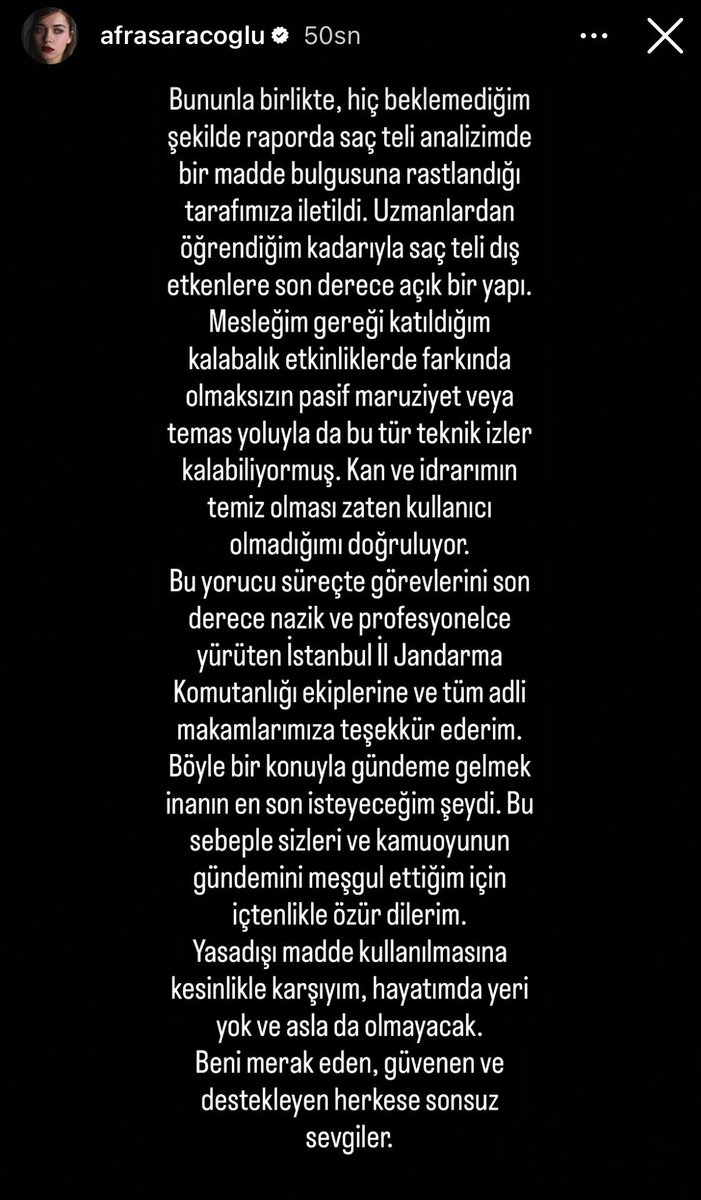 beklenenkral's tweet photo. Afra Saraçoğlu'ndan açıklama geldi;

"Herkese merhaba. Hakkımdaki sürece dair bu açıklamayı en şeffaf haliyle, sizlerle paylaşmak isterim. Bu açıklamayı yapmamın sebebi, şahsıma ait adli tıp raporunun dosyaya henüz bugün yüklenmiş olmasıdır.

Soruşturmadan haberdar olur olmaz yurt dışı seyahatimi sonlandırarak kendi rızamla ülkeye döndüm ve sürecin başından itibaren adli makamlarımızla tam bir iş birliği içerisinde hareket ettim. Belirtmek isterim ki, ben yurtdışındayken evimde yapılan aramalarda hiçbir suç unsuruna veya yasadışı maddeye rastlanmamıştır.  

​Bununla birlikte, hiç beklemediğim şekilde raporda saç teli analizimde bir madde bulgusuna rastlandığı tarafımıza iletildi. Uzmanlardan öğrendiğim kadarıyla saç teli dış etkenlere son derece açık bir yapı. Mesleğim gereği katıldığım kalabalık etkinliklerde farkında olmaksızın pasif maruziyet veya temas yoluyla da bu tür teknik izler kalabiliyormuş. Kan ve idrarımın temiz olması zaten kullanıcı olmadığımı doğruluyor. Bu yorucu süreçte görevlerini son derece nazik ve profesyonelce yürüten İstanbul İl Jandarma Komutanlığı ekiplerine ve tüm adli makamlarımıza teşekkür ederim. Böyle bir konuyla gündeme gelmek inanın en son isteyeceğim şeydi. Bu sebeple sizleri ve kamuoyunun gündemini meşgul ettiğim için içtenlikle özür dilerim.

Yasadışı madde kullanılmasına kesinlikle karşıyım, hayatımda yeri yok ve asla da olmayacak. Beni merak eden, güvenen ve destekleyen herkese sonsuz sevgiler. "