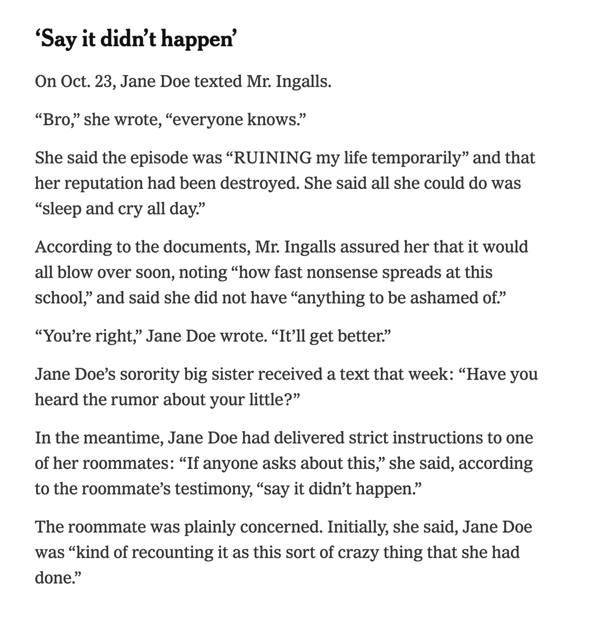 RichardHanania's tweet photo. Incredible reporting from the NYT.

The woman at Cornell did not consider herself a rape victim until she saw people making fun of her for being a slut. 

She went to her "big sister" in her sorority and confessed that she had been a slut. Then while texting one of the men she reassured him that she enjoyed the first part of it and nothing illegal had happened. 

Later, she texted him that she was traumatized. Not by the sex, but because everyone was laughing at her. 

One week after her "rape," she was mad that she got disinvited from a party at the frathouse of her "rapists"!!!!!!!

Only a few days later, she decided that she was a "rape victim." Nobody would laugh at her anymore! She went from an object of ridicule and shame to a hero.

Once again, we need to have a serious conversation about how women are being lied to.

People do not respect sluts. Even at woke Ivy League universities. Human nature is what it is.

The lesson is women should protect their reputations by not doing things like this.