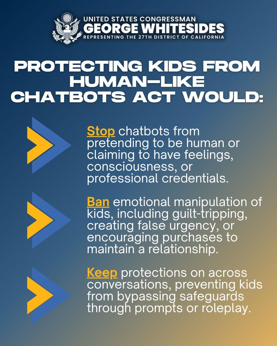 Rep_Whitesides's tweet photo. Today, I introduced the bipartisan Protecting Kids from Human-Like Chatbots Act to make sure AI chatbots interacting with children are explicitly designed to act as a tool, not a substitute for human relationships.

My bill would stop chatbots from pretending to be human, manipulating kids into staying online, or encouraging emotional attachments. It also keeps parents in control of these safeguards.

I’m proud to have bipartisan support from @RepMikeKennedy, @DorisMatsui, and @RepMMM, along with a broad coalition of organizations working to protect kids online.

Learn more about the bill and see our full list of endorsing organizations at: https://t.co/m1VfILKXjA