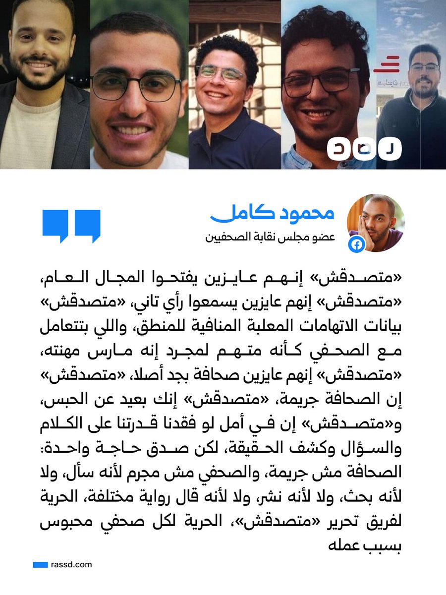 RassdNewsN's tweet photo. محمود كامل يطالب بالإفراج عن فريق «متصدقش»: الصحافة ليست جريمة

انتقد عضو مجلس نقابة الصحفيين محمود كامل اعتقال فريق تحرير منصة «متصدقش»، معتبرا أن ملاحقة الصحفيين بسبب عملهم تناقض الحديث عن فتح المجال العام وقبول الرأي الآخر.

ورفض «الاتهامات المعلبة»، مؤكدا أن السؤال والبحث والنشر وتقديم رواية مختلفة ليست جرائم، ومطالبا بالحرية لفريق المنصة ولكل صحفي محبوس بسبب عمله.