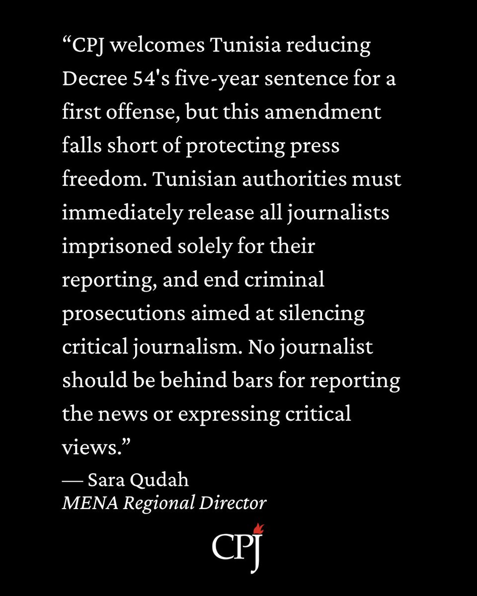 CPJMENA's tweet photo. "CPJ welcomes #Tunisia reducing Decree 54's five-year sentence for a first offense, but this amendment falls short of protecting press freedom. Journalists should never face prison under vague ‘false news’ provisions or criminal laws simply for doing their jobs. Tunisian authorities must immediately release all journalists imprisoned solely for their reporting, and end criminal prosecutions aimed at silencing critical journalism. No journalist should be behind bars for reporting the news or expressing critical views."

— Sara Qudah, MENA Regional Director
