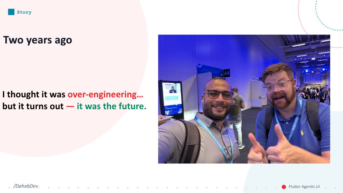 dahabdev's tweet photo. Two years ago @redbrogdon  told us about Flutter's plans for agentic UI. I thought it was over-engineering !

It was the future. 🚀

GenUI + one codebase on 6 platforms = the UI layer for AI agents. Now I'm promoting it on stage.

@FlutterDev #Flutter #GenUI https://t.co/87J3PkKWht