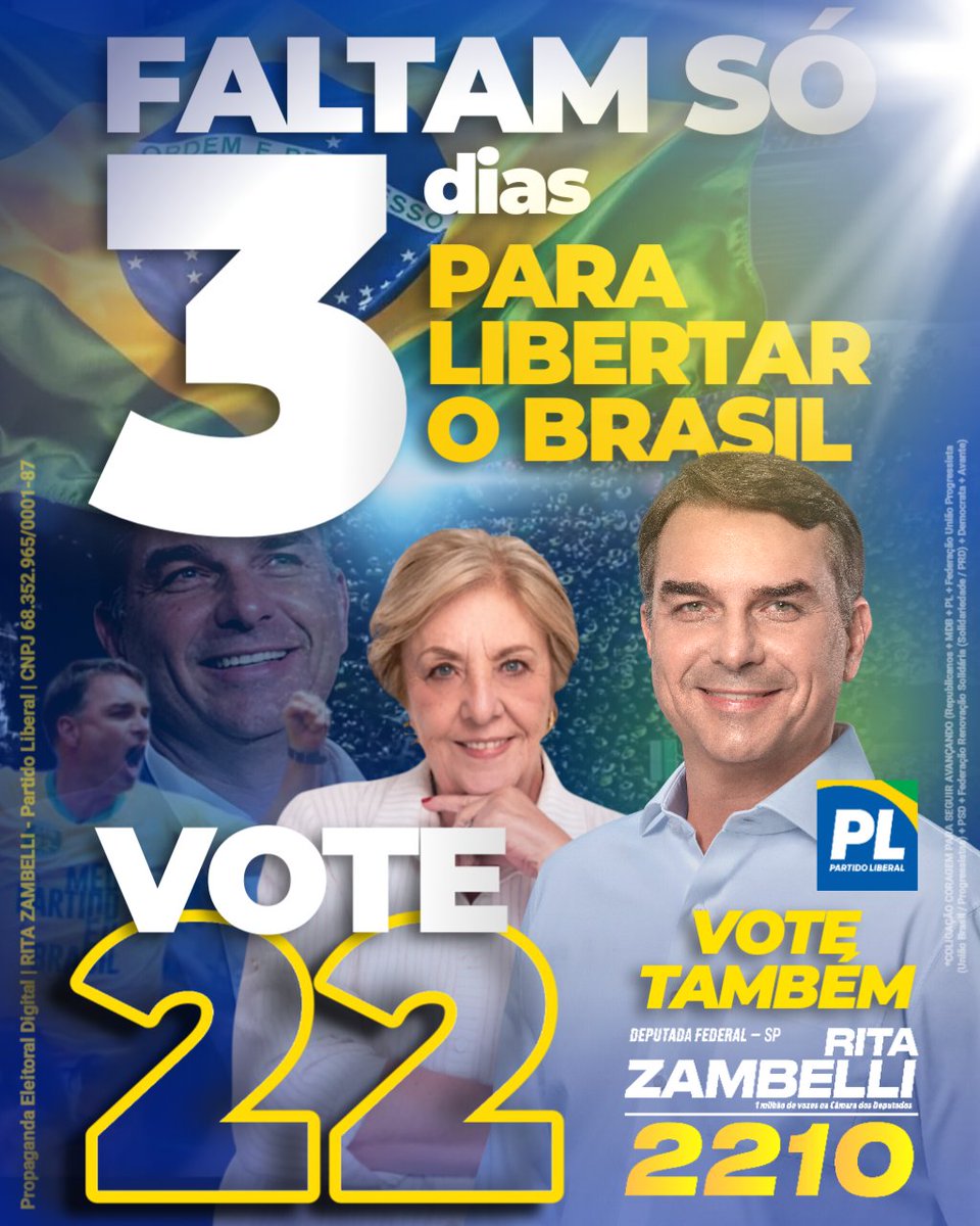 RITAZAMBELLI's tweet photo. NÃO PODEMOS ARRISCAR PERDER NO PRIMEIRO TURNO PARA LULA! NEM DAR A CHANCE DE LULA TER UM SEGUNDO TURNO

ACORDA, BRASIL🙏🇧🇷

DOMINGO VOTE! 👉 2️⃣2️⃣ FLAVIO BOLSONARO

EM SP, VOTE 2️⃣2️⃣1️⃣0️⃣ 🗳️✅ @RITAZAMBELLI sua Deputada Federal

🇧🇷 Sou Rita Zambelli, mãe de @ZambelliCarla_ e sua voz como candidata à deputada federal por SP pelo PL, para continuar a luta que começamos juntas há 15 anos

🇧🇷 EM SÃO PAULO, VOTE:

2️⃣2️⃣1️⃣0️⃣ 🗳️✅ @RITAZAMBELLI — Deputada Federal

2️⃣2️⃣1️⃣0️⃣0️⃣ 🗳️✅ @BRUNOZAMBELLI3 — Deputado Estadual

2️⃣2️⃣ @FlavioBolsonaro Presidente

1️⃣0️⃣ @tarcisiogdf Governador 

2️⃣2️⃣2️⃣ @andredopradosp Senador

1️⃣1️⃣1️⃣ @DerriteSP Senador

Propaganda Eleitoral Digital | RITA ZAMBELLI - Partido Liberal | CNPJ da campanha: 68.352.965/0001-87

COLIGAÇÃO CORAGEM PARA SEGUIR AVANÇANDO (Republicanos + MDB + PL + Federação União Progressista (União Brasil / Progressistas) + PSD + Federação Renovação Solidária (Solidariedade / PRD) + Democrata + Avante)