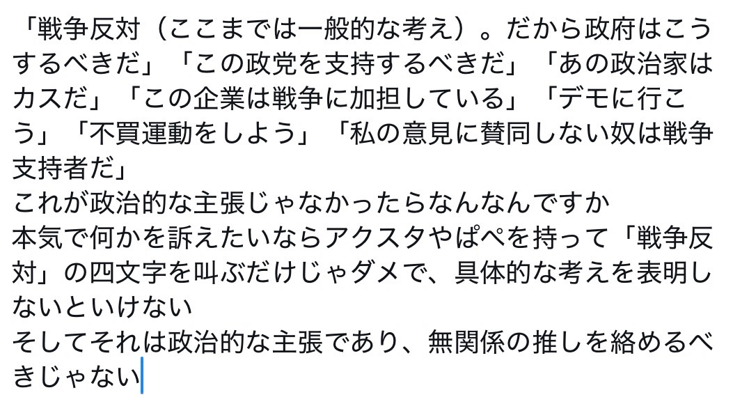 chichukai3tmt's tweet photo. こんな悍ましいタグ初めて見た
推しの政治的な思想や政治との関わり方を一切考慮せず自分の主張に利用して、推しの顔や名前やグッズに勝手に政治的な色を付ける身勝手さと傲慢さと思慮の浅さ、反吐が出る
政治に参加する権利を持った大人がやっていいことじゃない
#反戦Vリスナー部 https://t.co/UQPOoqVeDk