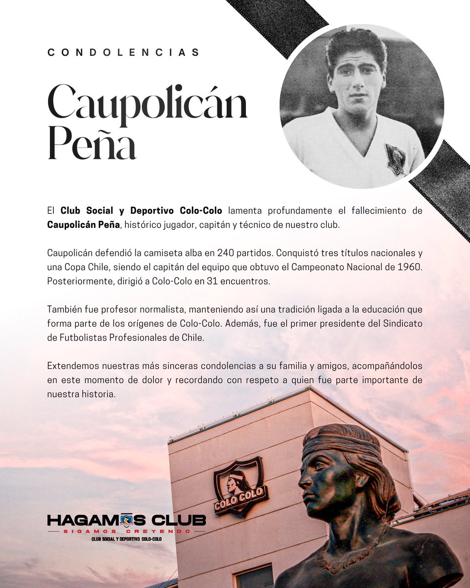 CSDColoColo's tweet photo. El Club Social y Deportivo Colo-Colo lamenta profundamente el fallecimiento de Caupolicán Peña, histórico jugador, capitán y técnico de nuestro club.

Caupolicán defendió la camiseta alba en 240 partidos. Conquistó tres títulos nacionales y una Copa Chile, siendo el capitán del equipo que obtuvo el Campeonato Nacional de 1960. Posteriormente, dirigió a Colo-Colo en 31 encuentros.

También fue profesor normalista, manteniendo así una tradición ligada a la educación que forma parte de los orígenes de Colo-Colo. Además, fue el primer presidente del Sindicato de Futbolistas Profesionales de Chile.

Extendemos nuestras más sinceras condolencias a su familia y amigos, acompañándolos en este momento de dolor y recordando con respeto a quien fue parte importante de nuestra historia.