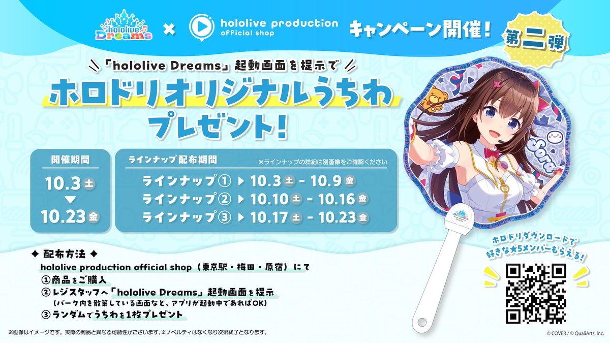 holopro_shopTYO's tweet photo. ＼ #ホロドリ 連動キャンペーン第二弾開催🎉 ／

対象店舗にて商品ご購入＆「hololive Dreams」起動画面ご提示で「オリジナルうちわ」をランダムで1枚プレゼント🎁

📅開催期間：10/3(土)〜10/23(金)※なくなり次第終了

👇キャンペーン詳細はこちら

🎁ノベルティ配布条件
・対象店舗：hololive production official shop（東京駅・梅田・原宿）
・商品ご購入 ＋ レジにて「hololive Dreams」起動画面を提示
（パーク内を散策している画面��ど、アプリが起動中であればOK）

✨ ラインナップ配布期間
① 10/3(土)〜10/9(金)：3期生、4期生、AREA15、Promise、ReGLOSS（全17種）
② 10/10(土)〜10/16(金)：1期生、ゲーマーズ、5期生、holoh3ro、Advent（全19種）
③ 10/17(土)〜10/23(金)：0期生、2期生、holoX、holoro、Myth（全18種）

ツリーの画像もご確認の上、ぜひ店頭でチェックしてくださいね！
#ホロライブ #holoshopTokyo #holoshopUmeda #holoshopHarajuku