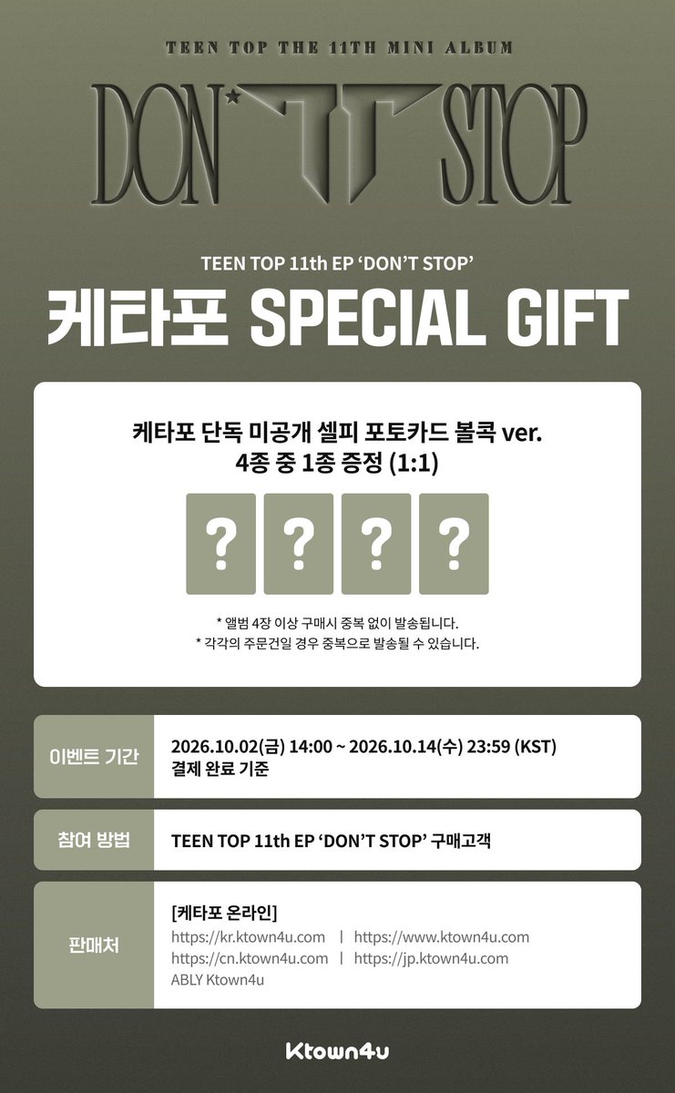 Ktown4u_main's tweet photo. [💿] #TEENTOP #틴탑
TEEN TOP 11th EP 'DON'T STOP'
#케타포 예판특전 이벤트

🩶케타포 단독 미공개 셀피 포토카드 볼콕 ver. 4종 중 1종 증정 (1:1)

📅 2026.10.02 (금) 14:00 ~ 2026.10.14 (수) 23:59 (KST)

케이타운포유 [Ktown4u]
* Global : 🔗https://t.co/l3EwA2BiJ6
* KR : 🔗https://t.co/FywKN15iXp
* JP : 🔗https://t.co/7chGpU2Ho7
* CN : 🔗https://t.co/VBEwHiwO7B
*에이블리 🔗https://t.co/LdXMfOvkdJ

#CHUNJI #천지 #NIEL #니엘
#RICKY #리키 #CHANGJO #창조
#TEENTOP #틴탑
#DONTSTOP
#Ktown4u_event