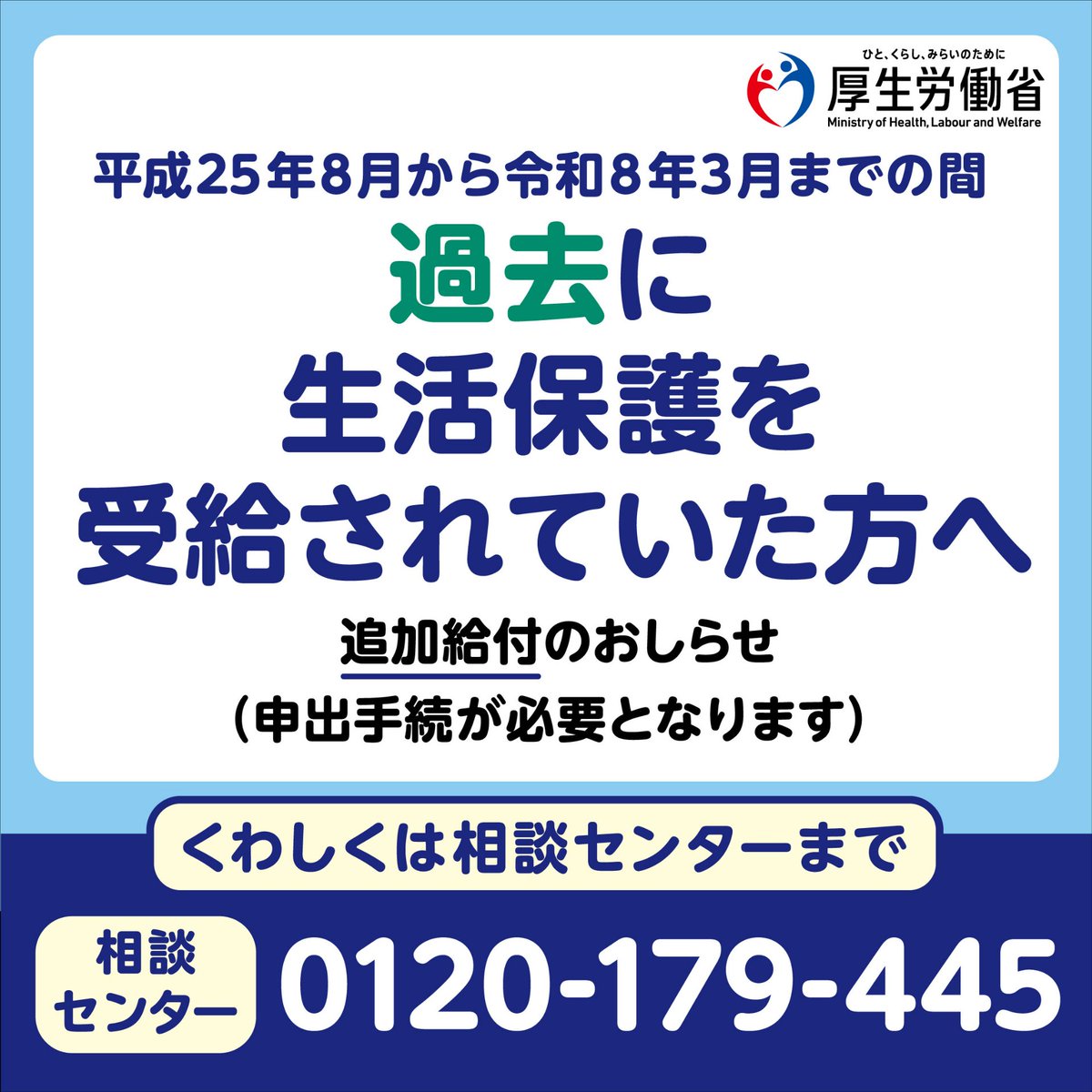 MHLWitter's tweet photo. 【生活保護追加給付のご案内】

平成25年8月～令和8年3月までの間に生活保護を受給されていた世帯を対象に追加給付を行います。

過去に生活保護を受給されていた方は申出が必要です。

▼詳しくは、追加給付相談センターまでお問い合わせください
https://t.co/JXqdDLgjQZ https://t.co/Gb9ut5DAny