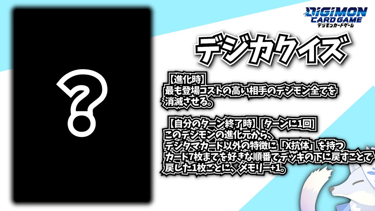 nikore_LX's tweet photo. |◤デジカクイズ#3◢|
効果の一部分だけでカードを当ててみよう！
難易度：★★★☆☆
——————————————————
【進化時】最も登場コストの高い相手のデジモン全てを消滅させる。
【自分のターン終了時】[ターンに1回]このデジモンの進化元から、デジタマカード以外の特徴に「X抗体」を持つカード7枚までを好きな順番でデッキの下に戻すことで、戻した1枚ごとに、メモリー+1。
——————————————————

カードリストを見ずに答えてみてね！
回答編は明日！

#デジモン　
#デジモンカードゲーム　
#Digimon