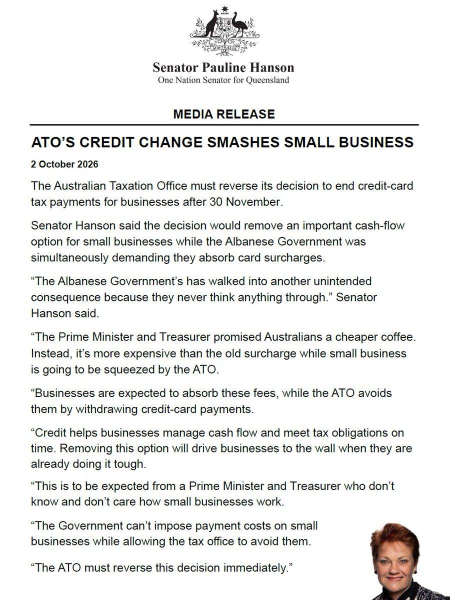PaulineHansonOz's tweet photo. Media Release: ATO's credit change smashes small business

The Australian Taxation Office must reverse its decision to end credit-card tax payments for businesses after 30 November.

Senator Hanson said the decision would remove an important cash-flow option for small businesses while the Albanese Government was simultaneously demanding they absorb card surcharges.

“The Albanese Government’s has walked into another unintended consequence because they never think anything through.” Senator Hanson said.

“The Prime Minister and Treasurer promised Australians a cheaper coffee. Instead, it’s more expensive than the old surcharge while small business is going to be squeezed by the ATO.

“Businesses are expected to absorb these fees, while the ATO avoids them by withdrawing credit-card payments.

“Credit helps businesses manage cash flow and meet tax obligations on time. Removing this option will drive businesses to the wall when they are already doing it tough.

“This is to be expected from a Prime Minister and Treasurer who don’t know and don’t care how small businesses work.

“The Government can’t impose payment costs on small businesses while allowing the tax office to avoid them.

“The ATO must reverse this decision immediately.”