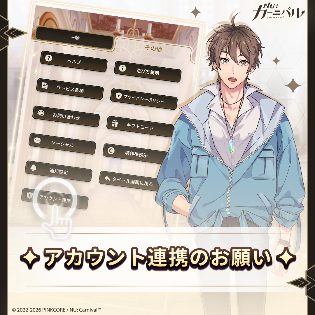 NuCarnival's tweet photo. 📢 アカウント連携のお願い

親愛なるご主人様へ
ゲームデータの消失を防ぐため、メニュー＞設定＞その他＞アカウント連携でアカウント連携ができます。 
初めてアカウント連携を完了した方には、💎ジェム x 1,500💎をプレゼント！
※すでにアカウント連携がお済みの場合、報酬は連携完了時に配布されているため、重複して受け取ることはできません。

💡 アカウント連携ボタンが見つからない場合
アカウント連携ボタンが表示されない場合は、すでにアカウント連携が完了しています。
追加の操作は必要ありませんので、これまでと同じアカウントでログインしていただければ、ゲームデータを引き続きご利用いただけます。

アカウント連携についてご不明な点がございましたら、以下のカスタマーサポートフォームよりお問い合わせください。担当者がご案内いたします。
カスタマーサポート：https://t.co/AUGOJOcpHx 

今後とも《NU: カーニバル》をよろしくお願いいたします。