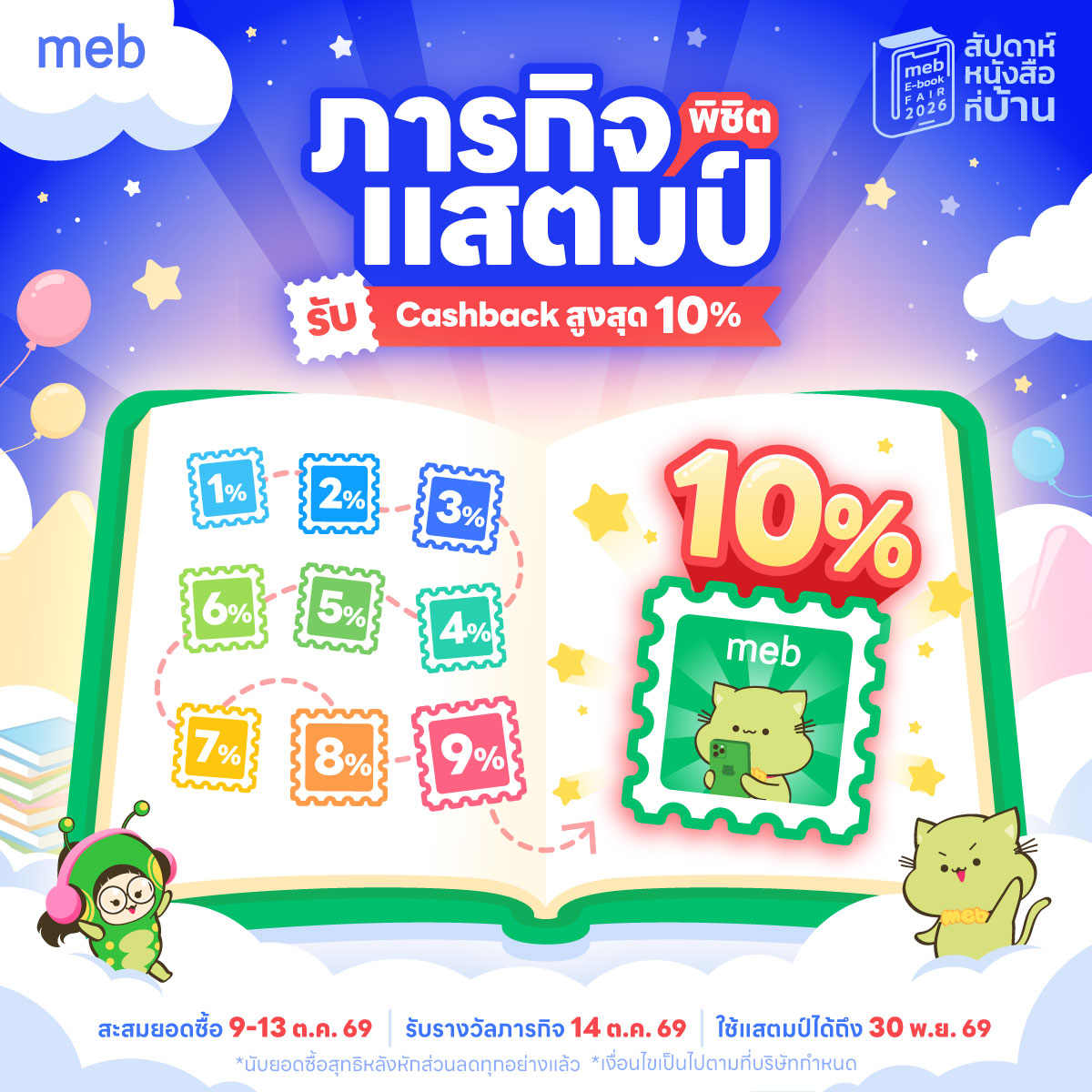 mebmarket's tweet photo. ภารกิจพิชิตแสตมป์ รับ Cash Back สูงสุด 10% ⭐ ใน #mebEbookFair2026 #สัปดาห์หนังสือที่บ้าน เพียงสะสมยอดซื้อช่วงวันที่ 9 ตุลาคม 🕙 เวลา 10.00 น. เป็นต้นไป ถึงวันที่ 13 ตุลาคม 2569

🪙 ช้อปครบ 1,000 รับแสตมป์ Cash Back เพิ่ม 10 ดวง (รวมสะสม 10 ดวง)
🪙 ช้อปครบ 2,000 รับแสตมป์ Cash Back เพิ่ม 30 ดวง (รวมสะสม 40 ดวง)
🪙 ช้อปครบ 3,000 รับแสตมป์ Cash Back เพิ่ม 50 ดวง (รวมสะสม 90 ดวง)
🪙 ช้อปครบ 4,000 รับแสตมป์ Cash Back เพิ่ม 70 ดวง (รวมสะสม 160 ดวง)
🪙 ช้อปครบ 5,000 รับแสตมป์ Cash Back เพิ่ม 90 ดวง (รวมสะสม 250 ดวง)
🪙 ช้อปครบ 6,000 รับแสตมป์ Cash Back เพิ่ม 110 ดวง (รวมสะสม 360 ดวง)
🪙 ช้อปครบ 7,000 รับแสตมป์ Cash Back เพิ่ม 130 ดวง (รวมสะสม 490 ดวง)
🪙 ช้อปครบ 9,000 รับแสตมป์ Cash Back เพิ่ม 230 ดวง (รวมสะสม 720 ดวง)
🪙 ช้อปครบ 12,000 รับแสตมป์ Cash Back เพิ่ม 360 ดวง (รวมสะสม 1,080 ดวง)
🪙 ช้อปครบ 15,000 รับแสตมป์ Cash Back เพิ่ม 420 ดวง (รวมสะสม 1,500 ดวง)
🪙 ช้อปตั้งแต่ 15,000 ขึ้นไป ทุกๆ 3,000 บาท รับแสตมป์ Cash Back เพิ่มอีก! ขั้นละ 300 ดวง (รับคืน 10% สะสมเพิ่มได้ไม่จำกัด!)

สะสมยอดซื้อ 9-13 ต.ค. 69
รับรางวัลภารกิจ 14 ต.ค. 69
ใช้แสตมป์ได้ถึง 30 พ.ย. 69

*นับยอดซื้อสุทธิหลังหักส่วนลดทุกอย่างแล้ว
*เงื่อนไขเป็นไปตามที่บริษัทฯกำหนด

ยิ่งช้อปยิ่งคุ้ม 👇
https://t.co/ft9T8sSW5g

กติกาและเงื่อนไข
✅ รายการส่งเสริมการขายนี้ นับยอดซื้อเฉพาะวันที่ 9-13 ตุลาคม 2569 ตามเวลาประเทศไทย บน https://t.co/6dghOzqPRw , แอปพลิเคชัน meb และ meb+ เท่านั้น
นับยอดซื้อสุทธิหลังหักส่วนลดทั้งหมดแล้ว
❌ การช้อปอีบุ๊กผ่าน In-app purchase บนแอปฯ iOS, การเติม mebcoin, การซื้อโดยใช้คะแนน The 1 ไม่ร่วมรายการ
❌ การช้อปอีบุ๊กผ่าน https://t.co/52dLt46861 และแอปฯ The 1 Book ไม่ร่วมรายการ
✅ meb stamp สามารถใช้เป็นส่วนลดในการซื้ออีบุ๊กครั้งถัดไป
✅ meb stamp 1 ดวง มีมูลค่า 1 บาท ไม่สามารถแลกเปลี่ยน หรือทอนเป็นเงินสดได้
✅ บริษัทฯ ขอสงวนสิทธิ์ในการเปลี่ยนแปลงข้อกำหนดและเงื่อนไข หรือระงับโปรโมชันใด ๆ โดยไม่ต้องแจ้งให้ทราบล่วงหน้า
✅ กรณีมีข้อพิพาทหรือข้อโต้แย้ง คำตัดสินของบริษัท เมพ คอร์ปอเรชั่น จำกัด (มหาชน) ถือเป็นที่สิ้นสุด
✅ สอบถามรายละเอียดเพิ่มเติม ติดต่อศูนย์บริการลูกค้าบริษัท เมพ คอร์ปอเรชั่น จำกัด (มหาชน) โทร. 084-090-3148 หรือ support@mebmarket.com

------------------------

รับ meb stamp เพิ่ม 4% เมื่อช้อปครบ 500 บาท และชำระผ่านช่องทางโอนเงินเข้าพร้อมเพย์/บัญชีธนาคาร หรือ สแกน QR พร้อมเพย์
https://t.co/YjCnvVPnu9

#mebร้านอีบุ๊กอันดับ1 #ซื้อที่บ้านอ่านที่meb #meb

------------------------

อ่านอีบุ๊กผ่านแอปฯ meb
💚 iOS: https://t.co/Mcp40vylUm
💚 Android: https://t.co/ywgzX0ZtEG