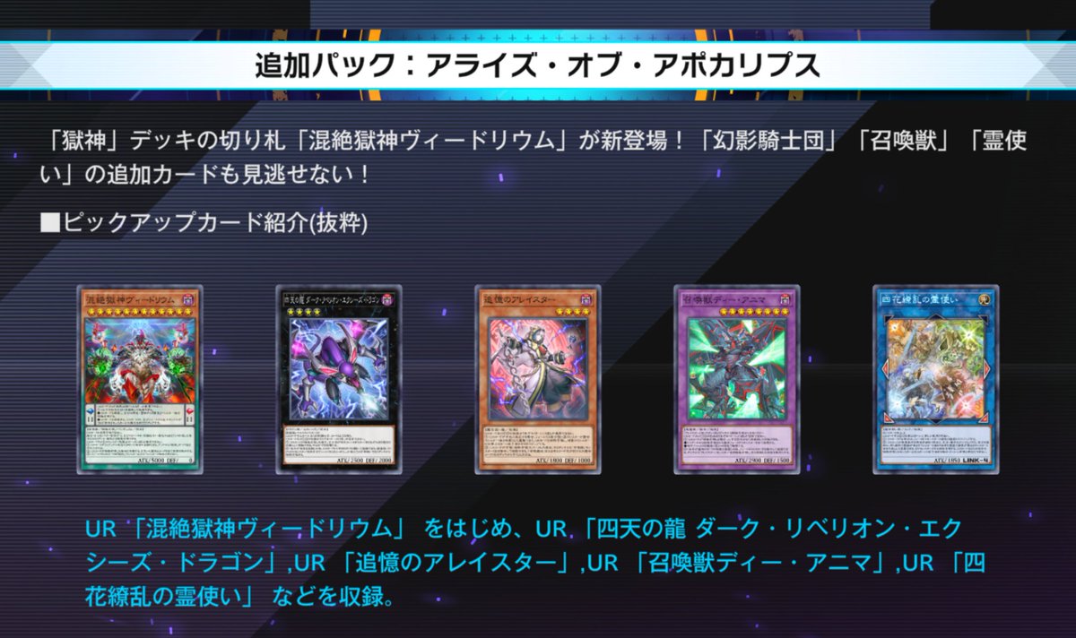 YuGiOh_MD_INFO's tweet photo. ✨━━━━━━━━━━━━━━━
         #遊戯王マスターデュエル
           新セレクションパック
「アライズ・オブ・アポカリプス」
                         登場！
━━━━━━━━━━━━━━━✨

追加日：10/6(火)

「獄神」デッキの切り札「混絶獄神ヴィードリウム」が新登場！
「幻影騎士団」「召喚獣」「霊使い」の追加カードも見逃せない！

🔹ピックアップカード🔹
UR：混絶獄神ヴィードリウム
UR：四天の龍 ダーク・リベリオン・エクシーズ・ドラゴン
UR：追憶のアレイスター
UR：召喚獣ディー・アニマ
UR：四花繚乱の霊使い