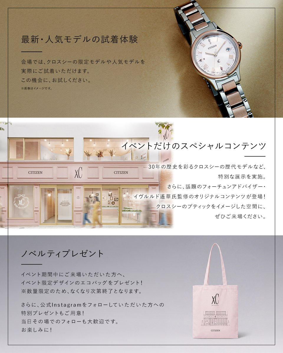 CITIZENWATCHJP's tweet photo. CITIZEN クロスシー ブランド誕生 30周年を記念し、東京・表参道にてPOP UP EVENT「BLOOM YOUR LIFE」を開催✨

会場では、30周年限定モデルをはじめ、
人気モデルを実際にご試着いただけるほか、30年の歴史を彩る歴代モデルの特別な展示も実施。

さらに、フォーチュンアドバイザー・イヴルルド遙華氏監修のオリジナルコンテンツもご用意しています。

ご来場特典としてイベント限定デザインのエコバッグや、公式Instagramフォローで特別なプレゼントも🎁

「この時計は、今日の私らしさ」
そう思える特別な一本に、このイベントでぜひ出逢ってください⌚

【開催概要】
・日時：2026年10月9日(金)〜10月12日(月・祝) 11:00〜19:00
※最終日は17:00まで
・会場：ZeroBase表参道（東京都港区北青山3-5-22）
※予約不要・入場無料