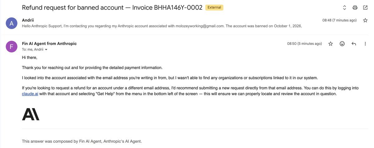 alcrapy's tweet photo. Seriously, @AnthropicAI ?

First, you ban my account on October 1, apparently because something went wrong with your fraud detection.

Then your automated support sends me in circles, claiming it “can't find” the subscription despite me providing the invoice and receipt numbers for a payment made on September 17.

Invoice: BHHA146Y-0002  
Receipt: 2628-2270-6917

I just want a refund for a service I can no longer use. Instead, I’m getting automated replies that completely ignore the information I provide.

Right now, this looks less like customer support and more like a company blocking accounts and making refunds impossible.

Please have an actual human look into this.

@AnthropicAI @claudeai   — I expect a refund and a proper explanation.