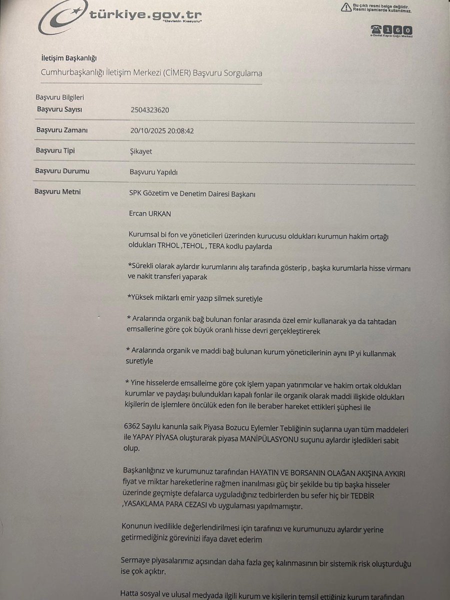 kadirturokozdmr's tweet photo. Herkese günaydın değerli arkadaşlar ,
Yaklaşık 1 yıl önce SPK’ya yapılan bir başvuru…
Sait Ürünlü bey  tarafından 20 Ekim 2025 tarihinde CİMER üzerinden SPK’ya iletilen şikâyet ve bilgilendirme başvurusu. Dilekçeyi  kendisinin izni  ile paylaşıyorum. 
Başvuruda  aralarında TERA, TEHOL ve TRHOL gibi payların da bulunduğu bazı hisselerde gerçekleştiği ileri sürülen işlemler, fonlar ve şirketler arasındaki hisse/nakit transferleri, yüksek miktarlı emirlerin yazılıp silinmesi, özel emirler, ilişkili olduğu iddia edilen kişi ve kurumlar arasındaki işlemler ve aynı IP üzerinden gerçekleştirildiği öne sürülen işlemler hakkında SPK’nın inceleme yapması talep edilmiş.

Başvuruda ayrıca, bu işlemlerin 6362 sayılı Sermaye Piyasası Kanunu ve ilgili piyasa bozucu eylemler düzenlemeleri kapsamında incelenmesi gerektiği ifade edilmiş.

📌 Bu iddialar 20 Ekim 2025 tarihinde resmi olarak SPK’nın önüne taşınmış.

📌 Başvuru CİMER tarafından aynı gün SPK’ya sevk edilmiş.

📌 SPK ise 20 Kasım 2025 tarihinde başvuruyu cevaplayarak, sermaye piyasalarında gerçekleştirilen işlemler ve sermaye piyasası araçlarına ilişkin şikâyetlerin 6362 sayılı SPKn’nun 88. maddesi çerçevesinde değerlendirildiğini ve gerekli görülen hallerde ayrıntılı inceleme yapıldığını bildirmiş.

Yani yaklaşık bir yıl öncesine ait resmi bir CİMER başvurusu ve SPK’nın bu başvuruya verdiği resmi cevap bulunuyor.

Bugün yaşanan gelişmeler ışığında bu belgenin yeniden gündeme gelmesinin nedeni de tam olarak bu.

Bir yıl önce SPK’nın önüne getirilen bu iddialar sonrasında hangi incelemeler yapıldı?

Hangi işlemler incelendi?

Hangi emir kayıtları kontrol edildi?

Fonlar arasındaki virmanlar ve nakit hareketleri araştırıldı mı?

İlişkili kişi ve kurumlar arasındaki işlemler incelendi mi?

Aynı IP üzerinden gerçekleştirildiği ileri sürülen işlemler araştırıldı mı?

Varsa tespit edilen aykırılıklar hakkında hangi idari veya adli süreçler işletildi?

Bugün yaşadığımız büyük fon ve sermaye piyasası krizine ilişkin geçmişte SPK’ya ulaşmış ihbar ve şikâyetlerin tamamı geriye dönük olarak yeniden değerlendiriliyor mu?

Bu yüzden bu  ihbarların ne zaman yapıldığının ve kamu kurumları tarafından nasıl değerlendirildiğinin ortaya konulması büyük önem taşıyor.