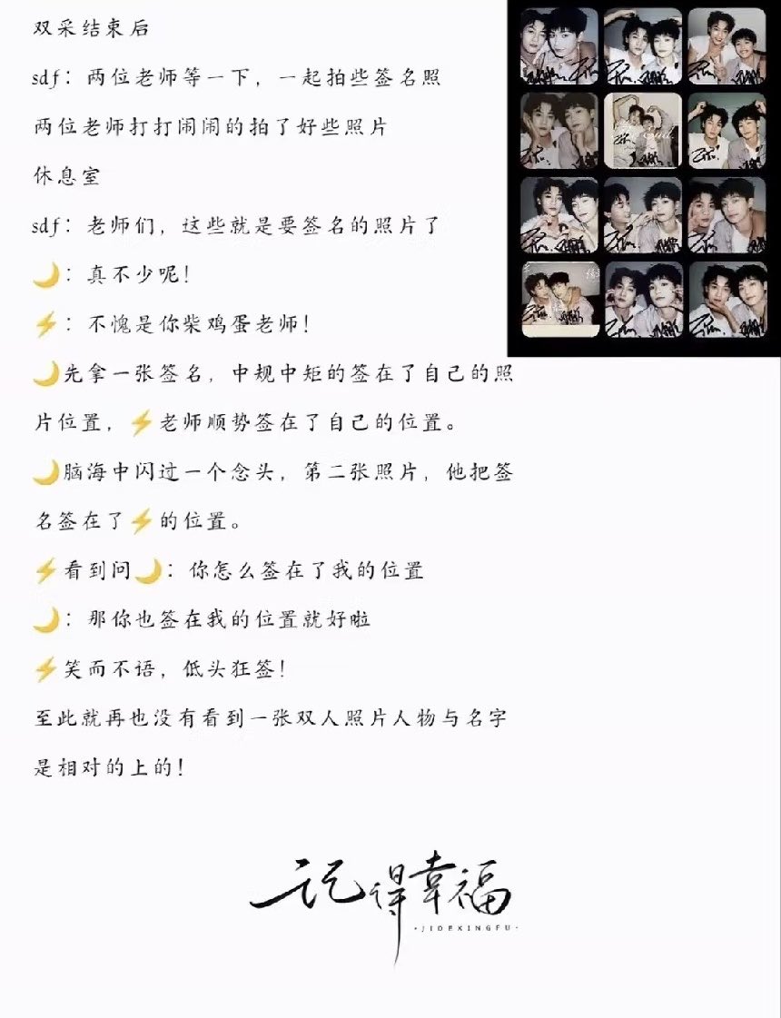 qwertyuioplp99's tweet photo. After the joint interview ended —

SDF: “The two teachers, wait a moment. Let’s take some photos together for signing.”

The two teachers playfully fool around while taking quite a few photos.

In the lounge

SDF: “Teachers, these are the photos that need to be signed.”

🌙: “Wow, that’s quite a lot!”

⚡: “As expected of you, Teacher Chai Jidan!”

🌙 took the first photo and signed it in the proper/normal way, right in the spot where his own photo was.

⚡ then naturally followed suit and signed in the spot where his own photo was.

Then a thought suddenly crossed 🌙’s mind.

On the second photo, he signed his name in ⚡’s spot instead.

⚡ saw it and asked 🌙:

⚡: “Why did you sign in my spot?”

🌙: “Then you can just sign in my spot too!”

⚡ said nothing, just smiled, lowered his head, and started signing like crazy!

And from that point on, they never had another photo where the people and their names actually matched up! 😂