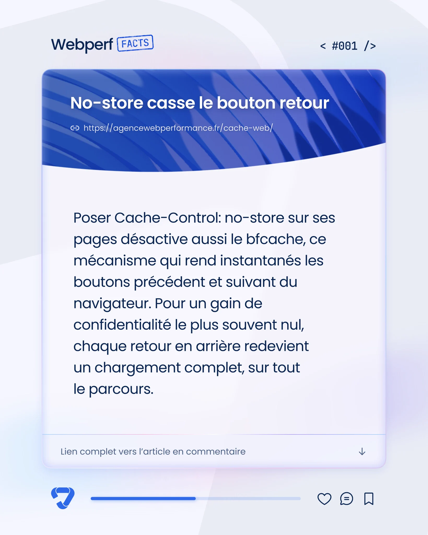no-store casse le bouton retour - 001
Poser Cache-Control: no-store sur ses pages désactive aussi le bfcache, ce mécanisme qui rend instantanés les boutons précédent et suivant du navigateur. Pour un gain de confidentialité le plus souvent nul, chaque retour en arrière redevient un chargement complet, sur tout le parcours.
