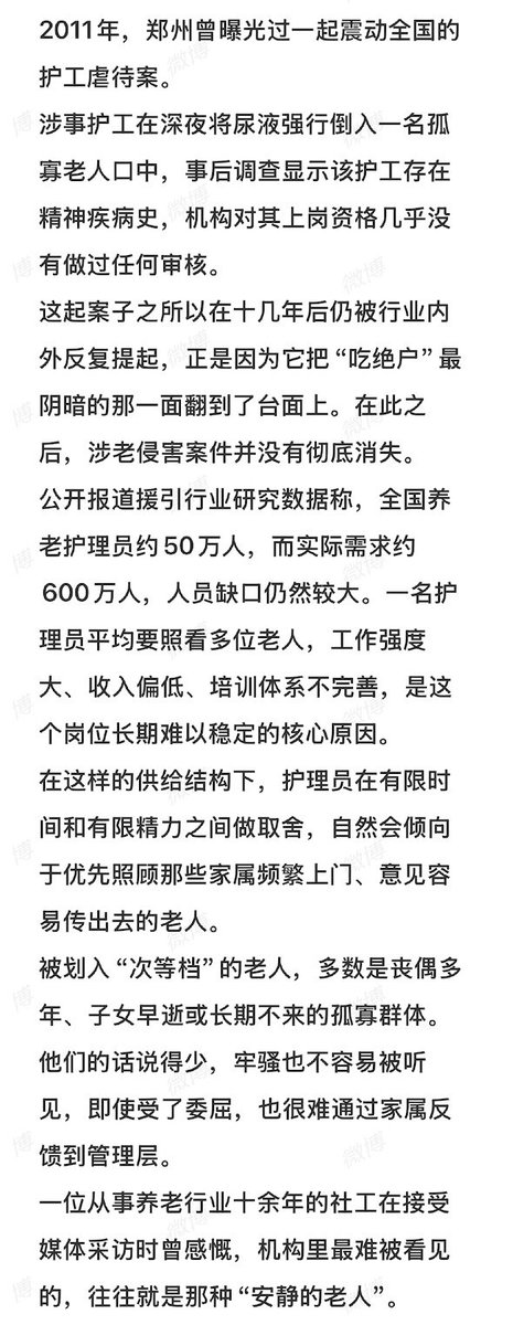 whyyoutouzhele's tweet photo. 近日，一篇题为《养老院里的“潜规则”：吃绝户与翻床率，撕开了200万老人的真相》的文章网友引发热议。
文章称，在一些养老机构内部，存在“吃绝户”和“翻床率”两种鲜为外界所知的说法。
所谓“吃绝户”，原本是民间对无子嗣家庭财产处置的旧称。文章称，这一说法进入养老行业后，被用来形容那些没有子女、没有配偶，或亲属很少上门探望的老人。部分机构和护理人员会根据家属探望频率判断老人是否“有人管”，家属来得勤的老人，房间温度、饭菜份量乃至按铃响应可能得到更多关注；长期无人探望的老人则可能被划入所谓“次等档”。
文中还提到2011年郑州一起曾引发全国关注的护工虐待老人案件：涉事护工深夜将尿液强行倒入一名孤寡老人口中。作者借此指出，当老人缺少家属探视、投诉和反馈渠道时，其遭遇的问题更难被外界发现。
另一条“潜规则”则是“翻床率”，这是部分养老机构内部使用的经营指标，指一张床位在一定时期内接待过多少位老人。床位周转越快，机构便能更快重新收取新入住者的押金和床位费。
为了提高床位利用率，一些机构可能以“床位优化”“房型调整”“集中照护”等名义频繁要求老人搬房；甚至将不愿主动退院的老人安排到采光、通风较差或距离护士站较远的房间，以促使家属主动提出退院。
文章指出，对高龄、失能和失智老人而言，频繁更换熟悉的房间、床铺和照护环境并非小事，可能增加跌倒、谵妄以及认知功能急性下降等风险。
截至2025年底，中国60岁及以上人口已超过3.2亿。文章称，常住各类养老机构的老人接近200万人，而失能、半失能老人数量超过4500万。
文章认为，“吃绝户”和“翻床率”看似是两条不同的潜规则，最终承受后果的却往往是同一批老人：缺少家属探视、难以表达诉求的一方更容易被降低照护优先级，同时还可能成为机构提高床位周转率时首先被调整的对象。