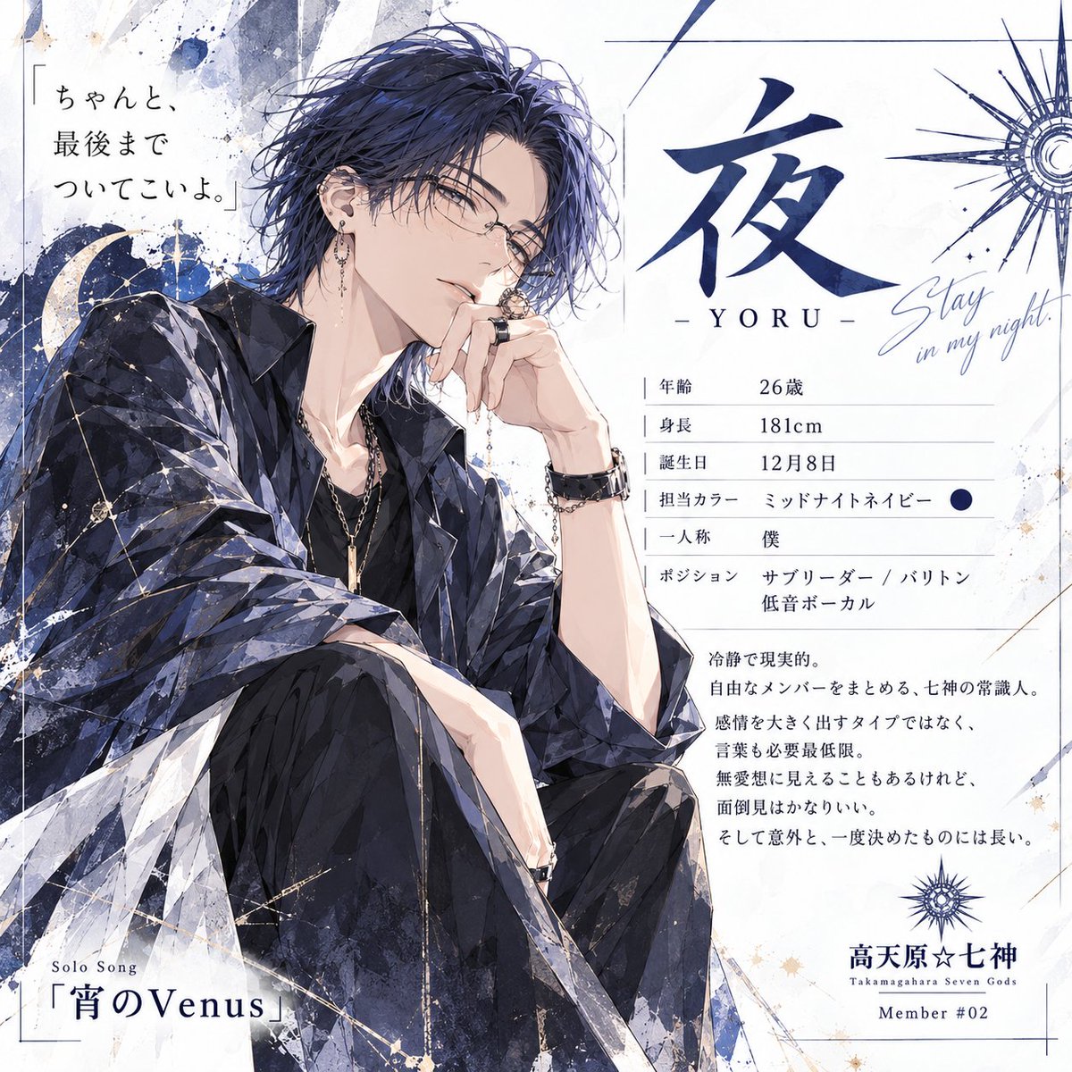 shu_sound's tweet photo. 高天原☆七神　Member #02 🌙
夜 / YORU
26歳 / 181cm
Sub Leader / Baritone / Low Vocal

普段は冷静で現実的。
自由奔放なメンバーをまとめる、七神の常識人。
言葉も感情も必要最低限。
無愛想に見えることもあるけれど、面倒見はかなり良い。

恋愛方面では意外と一途。
静かなまま、かなり深い。
Solo Song
「宵のVenus」
https://t.co/nwlh2P7mNO

#高天原七神 #夜 #オリジナル曲
