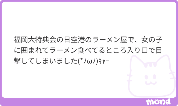 A Japanese text message with a cat logo reads: '福岡大特典会の日空港のラーメン屋で、女の子に囲まれてラーメン食べてるところ入り口で目撃してしまいました(*/ω＼)キャー♪' on a purple "mond" card.
