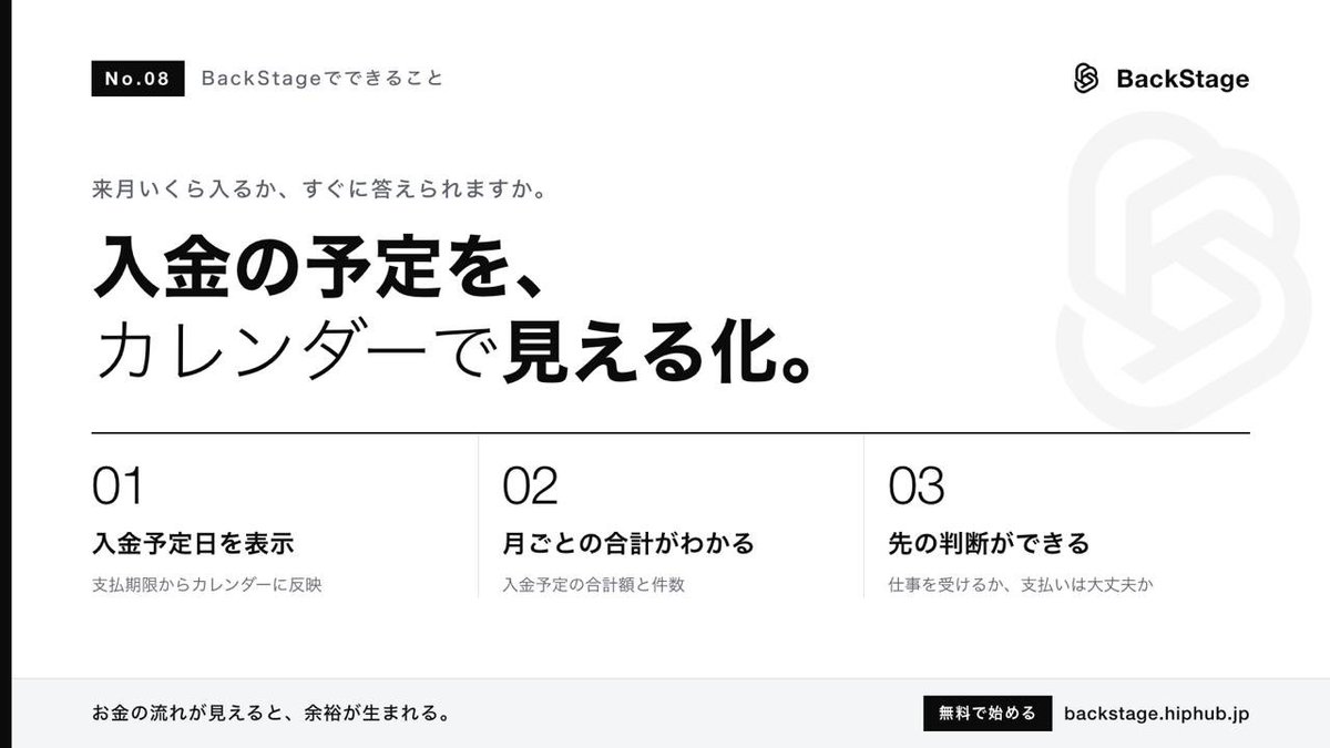 d_hiphuub's tweet photo. #08 入金予定カレンダー

「来月、いくら入ってくるんだっけ？」
すぐに答えられますか？

フリーランスは月ごとに収入の波があります。 入金のタイミングがわからないと、
・カードの引き落とし日にヒヤッとする 
・税金の支払いが急に重く感じる 
・新しい仕事を受けるか判断できない
といった不安がずっと続きます。

BackStageの入金予定カレンダーなら、
✅ 請求書の支払期限から、入金予定日を自動でカレンダーに表示 
✅ 月ごとの入金予定の合計額と件数がわかる

お金の流れが見えると、気持ちに余裕が生まれます。

#入金予定　#請求書