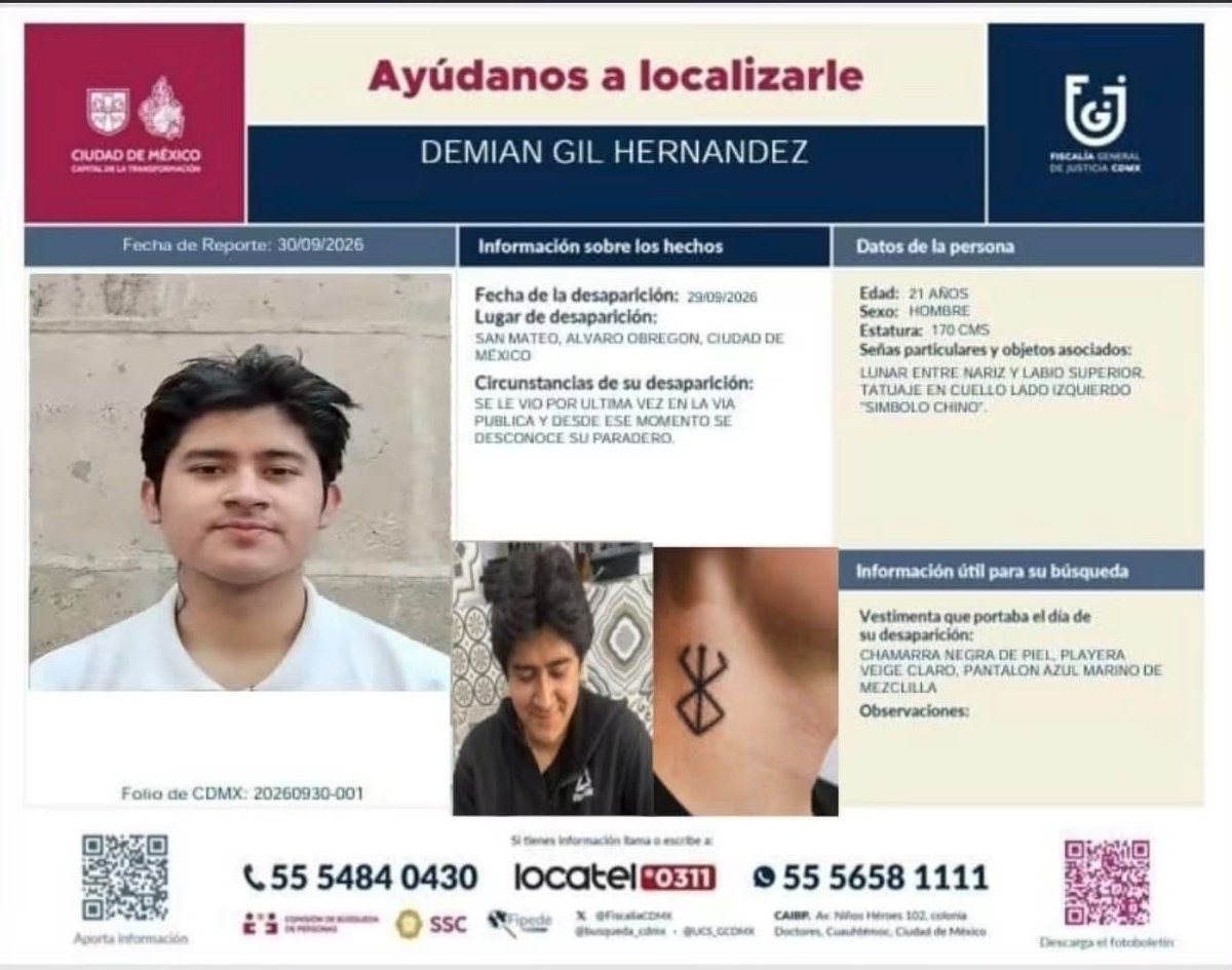 QuePocaMadreMex's tweet photo. 🚨 AYÚDANOS A LOCALIZAR A DEMIAN GIL HERNÁNDEZ 🚨

🙏 Su familia necesita de nuestra ayuda. Por favor, comparte.

Demian Gil Hernández, de 21 años, desapareció el 29 de septiembre de 2026 en San Mateo, alcaldía Álvaro Obregón, Ciudad de México.

Desde ese momento se desconoce su paradero.

🔹 Sexo: Hombre
🔹 Edad: 21 años
🔹 Estatura: 1.70 m
🔹 Seña particular: Lunar entre la nariz y el labio superior.
🔹 Tatuaje: En el lado izquierdo del cuello, con un símbolo chino.

👕 Vestimenta que llevaba al momento de su desaparición:
• Chamarra negra de piel
• Playera veige claro
• Pantalón azul marino de mezclilla

📍 Último lugar donde fue visto: San Mateo, Álvaro Obregón, Ciudad de México.

📞 Si tienes información que pueda ayudar a localizarlo, comunícate a:
55 5484 0430
Locatel: 55 5658 1111

⚠️ Cualquier información, por pequeña que parezca, puede ser importante.
No compartas rumores ni información no verificada. Si lo has visto o tienes algún dato sobre su paradero, repórtalo a las autoridades correspondientes.

❤️ Por favor, comparte esta publicación. Que su fotografía llegue a más personas y podamos ayudar a que Demian regrese con su familia.