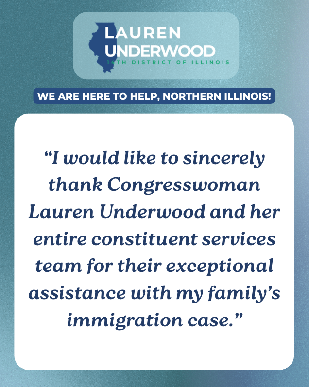 A blue-toned testimonial graphic for Congresswoman Lauren Underwood, with a quote praising her constituent services team for helping with a family’s immigration case. It includes text and a silhouette of Illinois.