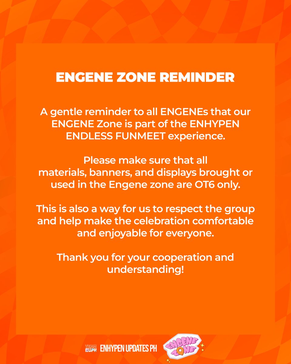 en_updatesph's tweet photo. Let’s make this an 𝐄𝐍𝐃𝐋𝐄𝐒𝐒 day to remember 🧡

𝐄𝐍𝐆𝐄𝐍𝐄 𝐙𝐎𝐍𝐄 is all about our 𝐄𝐍𝐃𝐋𝐄𝐒𝐒 𝐋𝐎𝐕𝐄 for ENHYPEN! 🥹✨ 

Please take a moment to review these guidelines and reminders to help make our Fun Meet celebration safe, smooth, and enjoyable for everyone.

See you there, ENGENEs! 🫶🏻🧡

2/3

#ENDLESS_EngeneZone #TEAMEUPH
#DunkinPH_ENDLESS #ENDLESSFunMeet #ENHYPEN