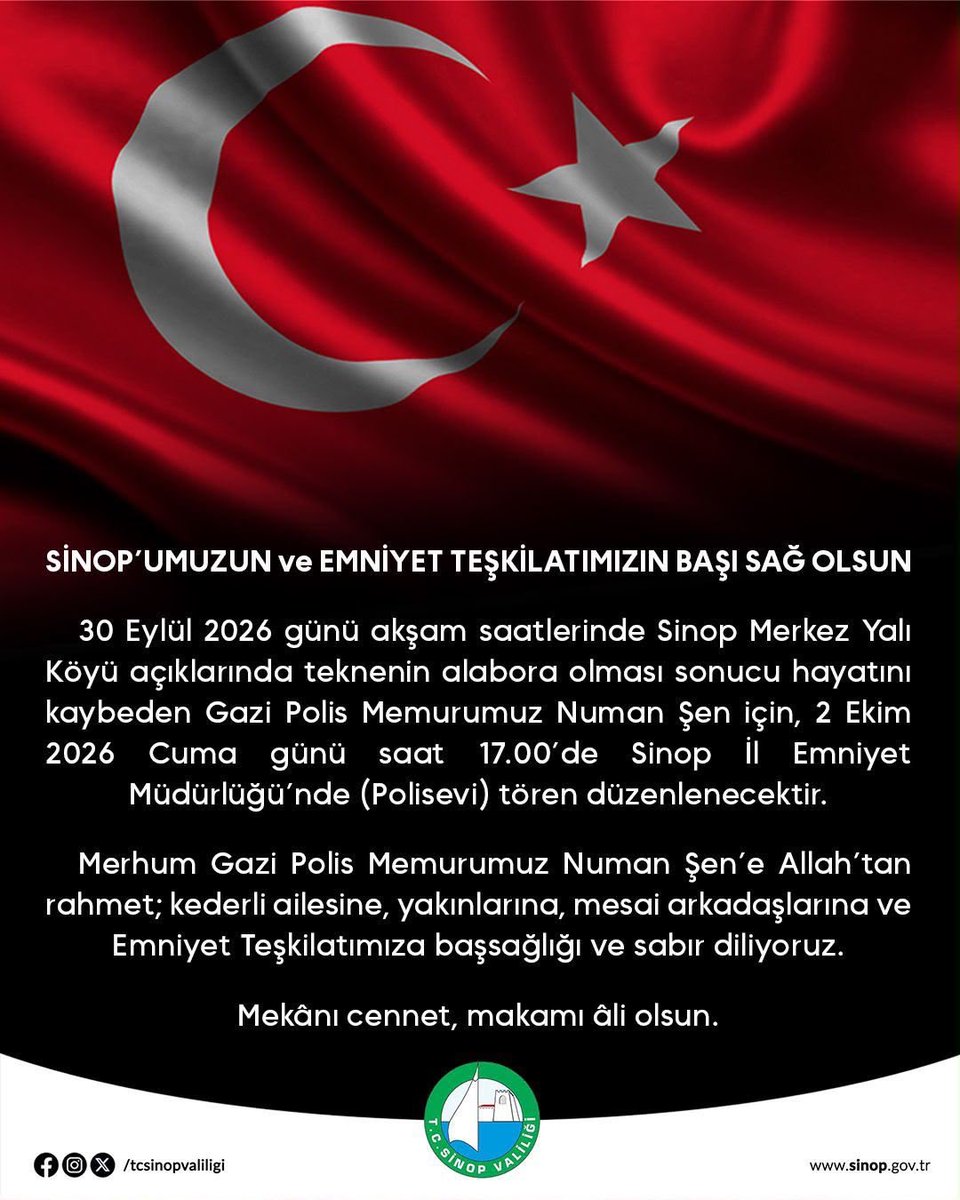 TCSinopValiligi's tweet photo. Vali Dr. Mustafa Özarslan;

Sinop’umuzun ve Emniyet Teşkilatımızın Başı Sağolsun.

30 Eylül 2026 günü akşam saatlerinde Yalı Köyü açıklarında bulundukları teknenin alabora olması sonucu hayatını kaybeden Polis Memurumuz Gazi Numan Şen'e Allah’tan rahmet; kederli ailesine, yakınlarına, mesai arkadaşlarına ve Emniyet Teşkilatımıza başsağlığı ve sabır diliyorum.
Başımız sağ olsun.