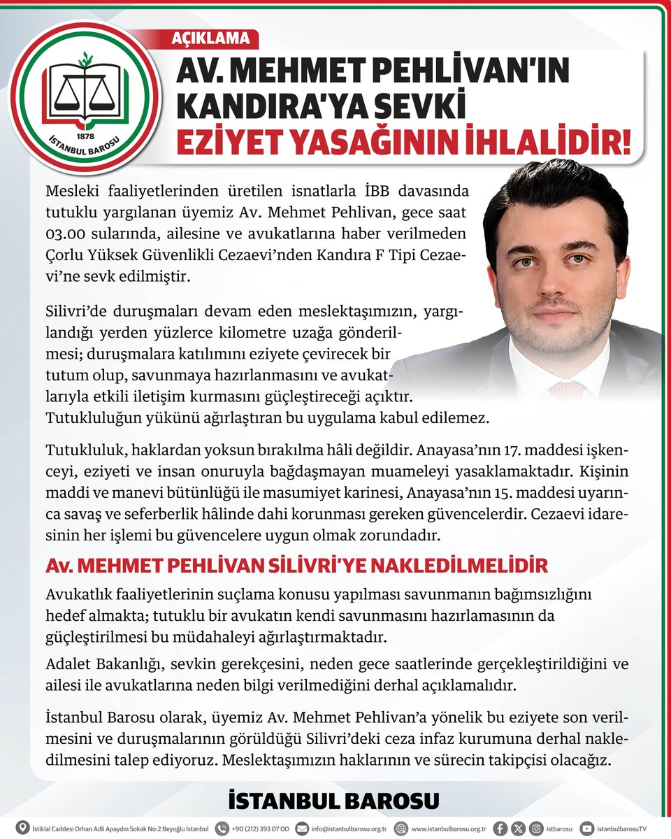 istbarosu's tweet photo. MEHMET PEHLİVAN'IN KANDIRA'YA SEVKİ EZİYET YASAĞININ İHLALİDİR!

Mesleki faaliyetlerinden üretilen isnatlarla İBB davasında tutuklu yargılanan üyemiz Av. Mehmet Pehlivan, gece saat 03.00 sularında, ailesine ve avukatlarına haber verilmeden Çorlu Yüksek Güvenlikli Cezaevi’nden Kandıra F Tipi Cezaevi’ne sevk edilmiştir.

Silivri’de duruşmaları devam eden meslektaşımızın, yargılandığı yerden yüzlerce kilometre uzağa gönderilmesi; duruşmalara katılımını eziyete çevirecek bir tutum olup, savunmaya hazırlanmasını ve avukatlarıyla etkili iletişim kurmasını güçleştireceği açıktır. Tutukluluğun yükünü ağırlaştıran bu uygulama kabul edilemez.

Tutukluluk, haklardan yoksun bırakılma hâli değildir. Anayasa’nın 17. maddesi işkenceyi, eziyeti ve insan onuruyla bağdaşmayan muameleyi yasaklamaktadır. Kişinin maddi ve manevi bütünlüğü ile masumiyet karinesi, Anayasa’nın 15. maddesi uyarınca savaş ve seferberlik hâlinde dahi korunması gereken güvencelerdir. Cezaevi idaresinin her işlemi bu güvencelere uygun olmak zorundadır.

Avukatlık faaliyetlerinin suçlama konusu yapılması savunmanın bağımsızlığını hedef almakta; tutuklu bir avukatın kendi savunmasını hazırlamasının da güçleştirilmesi bu müdahaleyi ağırlaştırmaktadır.

Adalet Bakanlığı, sevkin gerekçesini, neden gece saatlerinde gerçekleştirildiğini ve ailesi ile avukatlarına neden bilgi verilmediğini derhal açıklamalıdır.

İstanbul Barosu olarak, üyemiz Av. Mehmet Pehlivan’a yönelik bu eziyete son verilmesini ve duruşmalarının görüldüğü Silivri’deki ceza infaz kurumuna derhal nakledilmesini talep ediyoruz. Meslektaşımızın haklarının ve sürecin takipçisi olacağız.