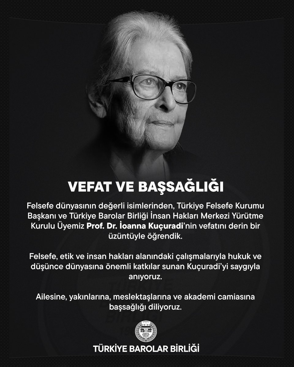barolar's tweet photo. Felsefe dünyasının değerli isimlerinden, Türkiye Felsefe Kurumu Başkanı ve Türkiye Barolar Birliği İnsan Hakları Merkezi Yürütme Kurulu Üyemiz Prof. Dr. İoanna Kuçuradi’nin vefatını derin bir üzüntüyle öğrendik.

Felsefe, etik ve insan hakları alanındaki çalışmalarıyla hukuk ve düşünce dünyasına önemli katkılar sunan Kuçuradi’yi saygıyla anıyoruz.

Ailesine, yakınlarına, meslektaşlarına ve akademi camiasına başsağlığı diliyoruz.

TÜRKİYE BAROLAR BİRLİĞİ