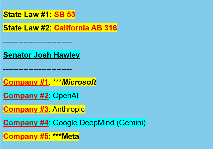cipherxnova's tweet photo. State Law #1: SB 53 
(Transparency in Frontier Artificial Intelligence Act)

State Law #2: California AB 316

---------------------------

Company #1: ****Microsoft****

Company #2: OpenAI

Company #3: Anthropic

Company #4: Google DeepMind (Gemini)

Company #5: ****Meta****

---------------------------

This is an observational legal research post; made for educational and documentation purposes.

Intent: This post is to educate the general public.

----------------------

As of October 2nd 2026 - Documentation and investigation involving several tech companies and their investors continues.
----------------------

Intent: This investigation and its findings are for public interest.

All information will be provided to Senator Josh Hawley and Attorney General James Uthmeier (and potentially other members of the US Senate).

**Information will also be provided to Alabama’s Attorney General Steve Marshall.**

Key phrasing: “findings, information, documentation and investigation” – no direct accusations – defamation, slander or libel CANNOT be claimed.

All statements are made in good faith.

----------------------

The following post is split into FOUR (4) Distinct Sections:

SECTION 1 – SB 53 
(Transparency in Frontier Artificial Intelligence Act)

a) What type of law is this and when was it signed?
b) Who does this law (SB 53) apply to and what is it?
c) What are FLOPS?
d) Voluntary Commitments vs. Statutory Systems
e) California Office of Emergency Services

SECTION 2 – California AB 316
a) What type of law is this and when was it signed?

SECTION 3 – NOTICE for Attorneys

SECTION 4 – Status

----------------------

SECTION 1: SB 53 
(Transparency in Frontier Artificial Intelligence Act)

Point #1: What type of law is this and when was it signed?

Quotation #1:

“On September 29, 2025, as Congress remained deadlocked on comprehensive AI legislation, California Governor Gavin Newsom signed Senate Bill 53 (SB 53) into law.”

Notes: This is a state law that was passed in California. This is not a federal law.

Reference: https://t.co/3FeFgap79Z (Quotation #1)

Sponsorship: Partisan Bill

Reference: https://t.co/UJdKB9yx8n
----------------------

Point #2: Who does this law (SB 53) apply to and what is it?

Quotation #1:

“SB 53—The Transparency in Frontier Artificial Intelligence Act­—applies to developers of the largest foundation models and requires them to produce standardized safety frameworks, incident reporting, internal governance systems, and whistleblower protections."

Quotation #2:

“It is an attempt to convert years of voluntary corporate commitments into public accountability that can be evaluated, monitored, and enforced.”

Quotation #3:

“SB 53 sets out one of the first comprehensive state frameworks for governing frontier models, defined as foundation models trained above 10^26 floating-point operations (FLOPs).”

“In addition to frontier models, the law also applies to large frontier developers, companies with annual revenues over $500 million dollars."

"In practice, this means approximately five to eight companies currently fall under the law’s jurisdiction, including OpenAI, Anthropic, Google DeepMind, Meta, and Microsoft.”

Reference: https://t.co/3FeFgap79Z (Quotations #1-3)

----------------------

Point #3: What are FLOPS?

Quotation #1: 

“FLOPS (Floating-Point Operations per Second) is a measure of a computer’s ability to perform arithmetic calculations on real numbers."

Quotation #2:

"It is commonly used to evaluate performance in fields like scientific computing, machine learning, and data simulations, where precise and large-scale computations are required."

"FLOPS helps determine the raw computational power of processors and systems.”

Reference: https://t.co/ab4bfmFTix (Quotation #1-2)

----------------------

Point #4: Voluntary Commitments vs. Statutory Systems

Quotation #1:

“Before SB 53, the governance of frontier AI largely rested on voluntary commitments. SB 53 transforms the patchwork of self-regulation into a statutory system with concrete duties and penalties for violations.”

Reference: https://t.co/3FeFgap79Z (Quotation #1)

----------------------

Point #5: California Office of Emergency Services

Quotation #1:

“The law also introduces a new reporting and oversight system.”

Quotation #2:

“Frontier developers must disclose critical safety incidents to the California Office of Emergency Services within fifteen days, or within twenty-four hours if there is an imminent public threat.”

Quotation #3:

“The attorney general may impose civil penalties of up to $1,000,000 per violation. To support internal accountability, companies must create confidential channels for employees to report safety concerns, with statutory protection against retaliation.”

Reference: https://t.co/3FeFgap79Z (Quotations #1-3)

----------------------

California AB 316

Point #1: What type of law is this and when was it signed?

Quotation #1:

“AB 316 establishes one clear rule: a company that developed, deployed, modified, or used an AI system cannot avoid liability by arguing that the AI acted autonomously or independently. The law took effect January 1, 2026.”

Quotation #2:

“The principle is straightforward. If you built it, bought it, customized it, or put it to work, you own the consequences. The AI is your tool. Its outputs are your responsibility.”

Notes: This is a state law that was passed in California. This is not a federal law.

Reference:
https://t.co/qWC3VdoU6j
(Quotations #1-2)

Sponsorship: Partisan Bill

Reference: https://t.co/6EKW9dnWZZ 
----------------------

SECTION 3: NOTICE for Attorneys

Note: Whistleblower protections under Sarbanes-Oxley and Dodd-Frank encourage reporting of securities fraud and prohibit retaliation against those who do.

Point #1: This is an observational post and made in the public interest. This post is for educational purposes.

Point #2: Quotations are verbatim from the listed references.

Point #3: No accusations are being made. Defamation, slander, and libel cannot be claimed.

This post contains factual summaries and verbatim quotations of public records.

****It does not contain defamatory statements, as it relies strictly on documented public information and protected whistleblower speech.*****

This post is strictly for legal research.

Point #4: Questions are not accusations, and raising them is a matter of public interest and protected speech.

Point #5: This post is a factual summary of public information and ongoing documentation.

Point #6: All language is conditional.

This is not a legal document.

It is a whistleblower's summary of findings, research, public information and ongoing documentation.

----------------------

SECTION 4 - Status

I am a Canadian whistleblower compiling a report in the public interest for Senator Josh Hawley, Attorney General James Uthmeier and Alabama’s Attorney General Steve Marshall (as well as potentially other members of the US Senate).

All documentation submitted to the US Senate will include an affidavit.

I hold a Master of Pharmacy (M. Pharm) degree.

I am not a lawyer. I am acting as my own legal counsel due to financial constraints.

All statements are made in good faith.

----------------------

Additional Note: 

All findings described in previous posts and future posts may be relevant to the enforcement of SB 53 and AB 316.

----------------------

Logged: October 2nd 2026
Time: 4:30 PM EST