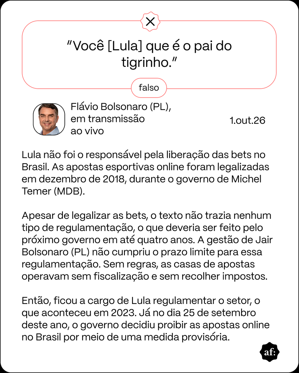 aosfatos's tweet photo. Flávio mente ao dizer que Lula foi o responsável pela liberação das bets no Brasil. As apostas esportivas online foram legalizadas em dezembro de 2018, durante o governo de Michel Temer (MDB).

O governo Lula, na verdade, regulamentou o setor, em 2023. https://t.co/EaebvRVZBO