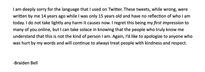 An apology statement from Braiden Bell regarding offensive tweets he posted on Twitter when he was 14 or 15 years old, expressing regret for the harm caused.