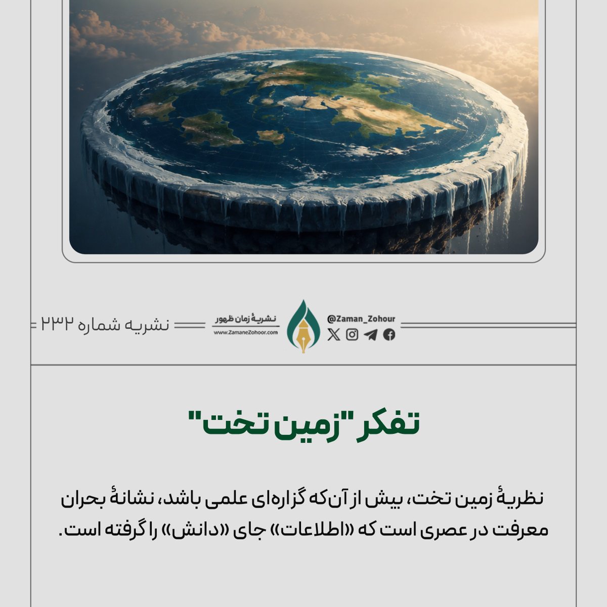 zaman_zohour's tweet photo. فرضیۀ "زمین تخت"،
باوری منسوخ و از نظر علمی کاملاً رد شده
که در قرن بیست‌ویکم به‌عنوان یک تئوری توطئه
دوباره مطرح شده است.
ساموئل رابوتام از پیشگامان جنبش مدرن زمین تخت بود و
انجمن‌هایی برای تبلیغ این نظریه تأسیس کرد.

چرا این تفکر هنوز وجود دارد؟

الف) بی‌اعتمادی به ساختارهای سیاسی، موجب بی‌اعتمادی به نهادهای علمی شده است؛ نهادهایی که عموماً تحت کنترل دولت‌ها هستند.

ب) تأثیر شبکه‌های اجتماعی بر گسترش اطلاعات نادرست بسیار زیاد است.
مثلاً اگر شما یک ویدیوی زمین تخت ببینید،
الگوریتم‌های برنامه، ویدیوهای بیشتری از همان دسته به شما پیشنهاد می‌دهند،
حتی اگر علمی نباشند.
این باعث می‌شود کاربر فکر کند
"همه این حرف را می‌زنند، پس درست است!"

ج) سوءبرداشت از مشاهدات شخصی به دلیل نداشتن دانش علمی؛ مثلاً چرا آب دریاها به نظر صاف می‌آید (درحالی‌که انحنای زمین در مقیاس کوچک نامحسوس است).

نظریۀ زمین تخت،
بیش از آن‌که گزاره‌ای علمی باشد،
نشانۀ بحران معرفت در عصری است که
«اطلاعات» جای «دانش» را گرفته است.
الگوریتم‌های شبکه‌های اجتماعی، توهم اجماع می‌آفرینند؛
جایی که تکرار یک ادعا، جایگزین استدلال می‌شود.

برای مطالعۀ پاسخ‌های علمی به برخی ادعاهای پیروان فرضیۀ زمین تخت،
به مقالهٔ «در جست‌وجوی لبۀ گمشده پیرامون فرضیۀ "زمین ‌تخت"»
در لینک زیر، سایت زمان ظهور مراجعه کنید.👇👇
#ایران