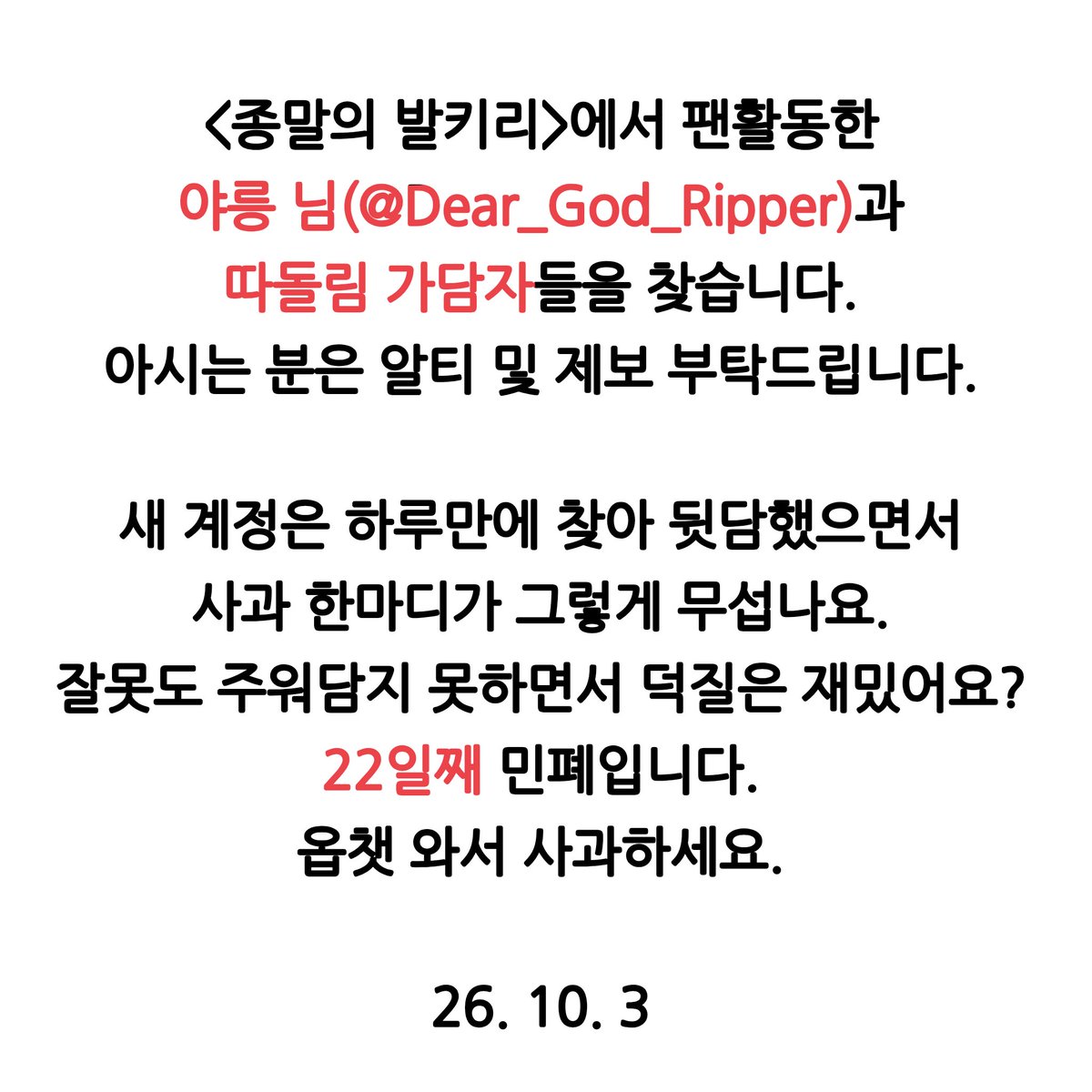 dlimgye's tweet photo. #공론화 #드친소 #종말의발키리_트친소 #RT #사찾글
해시 오용 죄송합니다. 종말의 발키리 활동한 야릉 님(@Dear_God_Ripper)과 가담자들을 찾습니다.

10월에도 관련자와 접촉할 수 있도록 계속하겠습니다. 환절기 감기 조심하시고, 원본트 알티 및 제보 부탁드립니다. https://t.co/YDN2l7xI4o