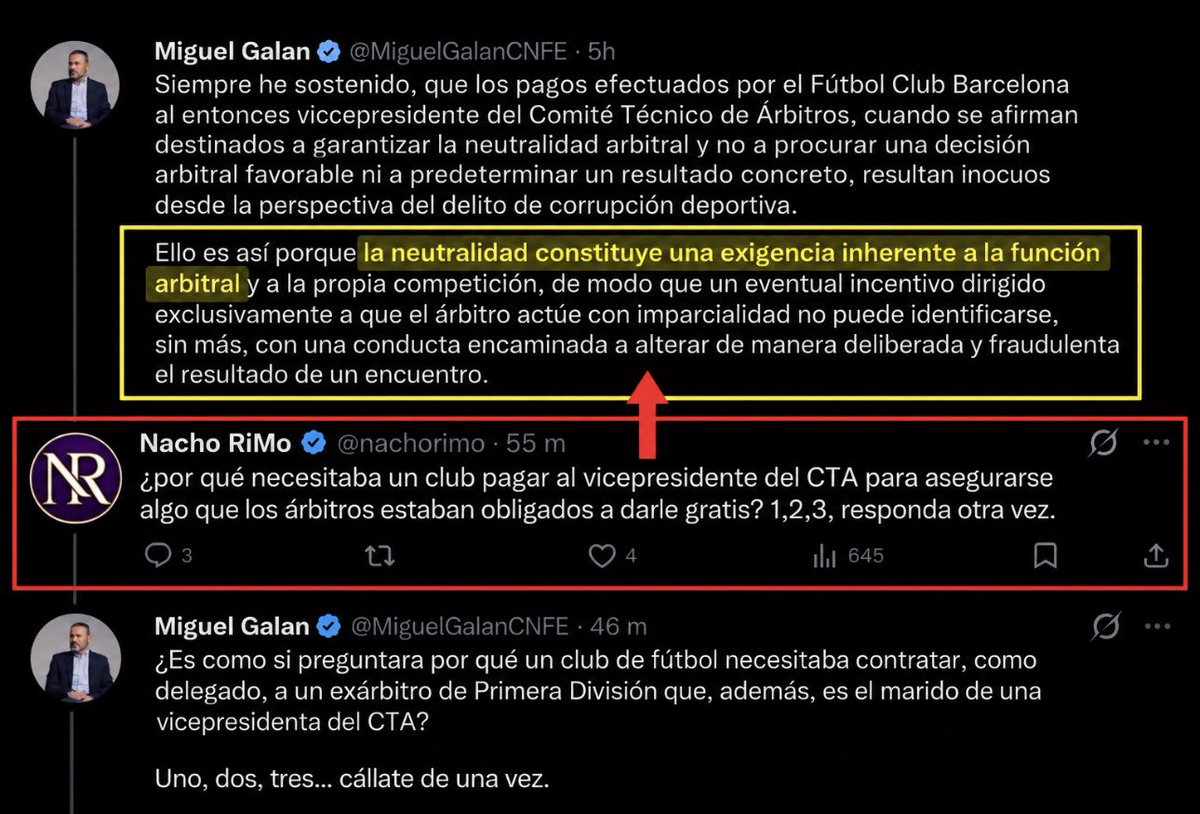 nachorimo's tweet photo. Miguel Galán me ha bloqueado después de esto y la secuencia es para enmarcarla.

Él: “La neutralidad es una exigencia inherente a la función arbitral”.

Yo: Perfecto. Entonces explícame por qué el Barça necesitaba PAGAR MILLONES AL VICEPRESIDENTE DEL CTA EN ACTIVO para garantizarse algo que, según TÚ, los árbitros ya estaban obligados a garantizarle.

Y aquí empieza su “masterclass” de abogado.

¿Respuesta jurídica?

Yolanda Parga. El Real Madrid.

Pues también te respondo a esa, Miguel.

¿Puede discutirse un posible conflicto de intereses por el puesto de Parga en el CTA mientras su marido trabaja para el Madrid? Sí.

Ahora enséñame los pagos del Real Madrid A PARGA para que garantizase al club “neutralidad”.

Ah, que no los hay.

Entonces, ¿QUÉ NARICES TIENE QUE VER CON LO QUE TE HE PREGUNTADO?

Tu propia premisa te mete en el jardín:

SI LA NEUTRALIDAD ES INHERENTE, NO SE COMPRA.

Y si un club paga millones durante años al vicepresidente del organismo arbitral y después aparece la explicación de que era para garantizar “neutralidad”, preguntarse qué se pretendía obtener realmente a cambio de ese dinero no solo es legítimo: es inevitable.

¿Cómo terminó el debate?

“Cállate de una vez”. Bloqueo. Fin.

Yo no soy abogado. Precisamente por eso te pregunté.

Pero tú, siéndolo, elegiste una forma curiosísima de desmontar mi argumento:

No responderlo. Contestar otra cosa. Mandarme callar. Y bloquearme para impedir la réplica.

Miguel, si era tan fácil desmontarme…

¿Por qué no lo hiciste?