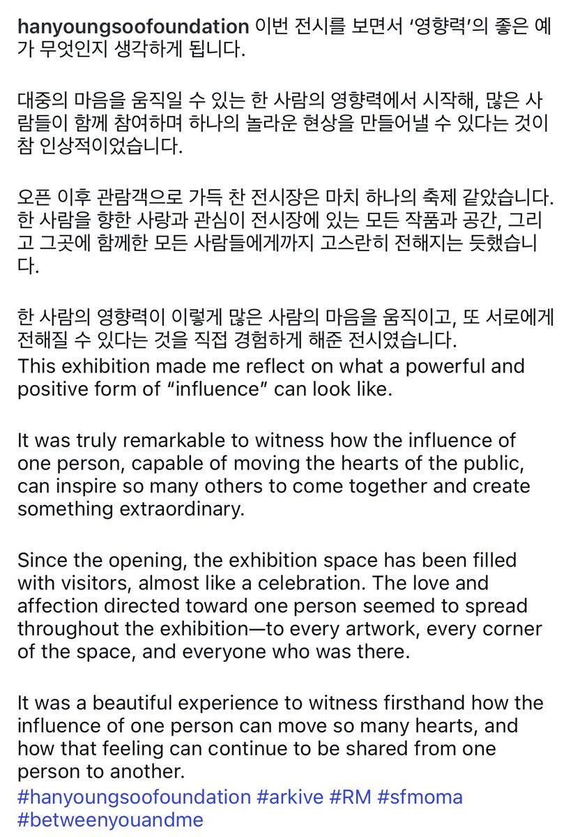 uRMyseason's tweet photo. • 한영수 공식 인스타 #RM x SFMOMA
준이에 대한 진심어린 글이 감동입니다…💙

“이번 전시를 보면서 ‘영향력’의 좋은 예가 무엇인지 생각하게 됩니다.

대중의 마음을 움직일 수 있는 한 사람의 영향력에서 시작해, 많은 사람들이 함께 참여하며 하나의 놀라운 현상을 만들어낼 수 있다는 것이 참 인상적이었습니다.

오픈 이후 관람객으로 가득 찬 전시장은 마치 하나의 축제 같았습니다. 한 사람을 향한 사랑과 관심이 전시장에 있는 모든 작품과 공간, 그리고 그곳에 함께한 모든 사람들에게까지 고스란히 전해지는 듯했습니다.

한 사람의 영향력이 이렇게 많은 사람의 마음을 움직이고, 또 서로에게 전해질 수 있다는 것을 직접 경험하게 해준 전시였습니다”