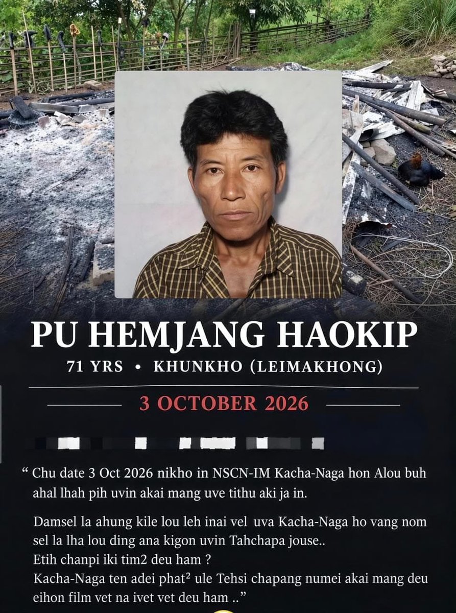 DynastyDoungel's tweet photo. This is to bring to the notice of the concerned authorities that on 3rd October 2026, at Leimakhong, cadres belonging to the NSCN-IM and Kacha Naga volunteers allegedly set ablaze a farmhouse situated in a paddy field and abducted Mr. Hemjang Haokip, aged 71 years.

We most respectfully urge the authorities concerned to take immediate and necessary steps to ensure his safe return and to institute a fair, impartial and expeditious investigation into the incident.

Failure to take timely action may lead to further unwarranted escalation of the situation, which is highly undesirable.

@PMOIndia @HMOIndia @rashtrapatibhvn @PIBHomeAffairs @GoI_MeitY @MIB_India @official_dgar @Spearcorps @adgpi @easterncomd @BDUTT @vijaita @TanushreePande @ShashiTharoor @virsanghvi @KaranThapar_TTP @YKhemchandSingh @KonthoujamG @manipur_police @LokBhavManipur @BhallaAjay26 @AwangbowNewmai @KhashimVashum @ErKeishing @Ahempanmei2 @LDikho51792 @TheSangaiExpres @PoknaphamNews 

@manipur_police
@NIA_India

#JusticeForPacelovingKukiZo