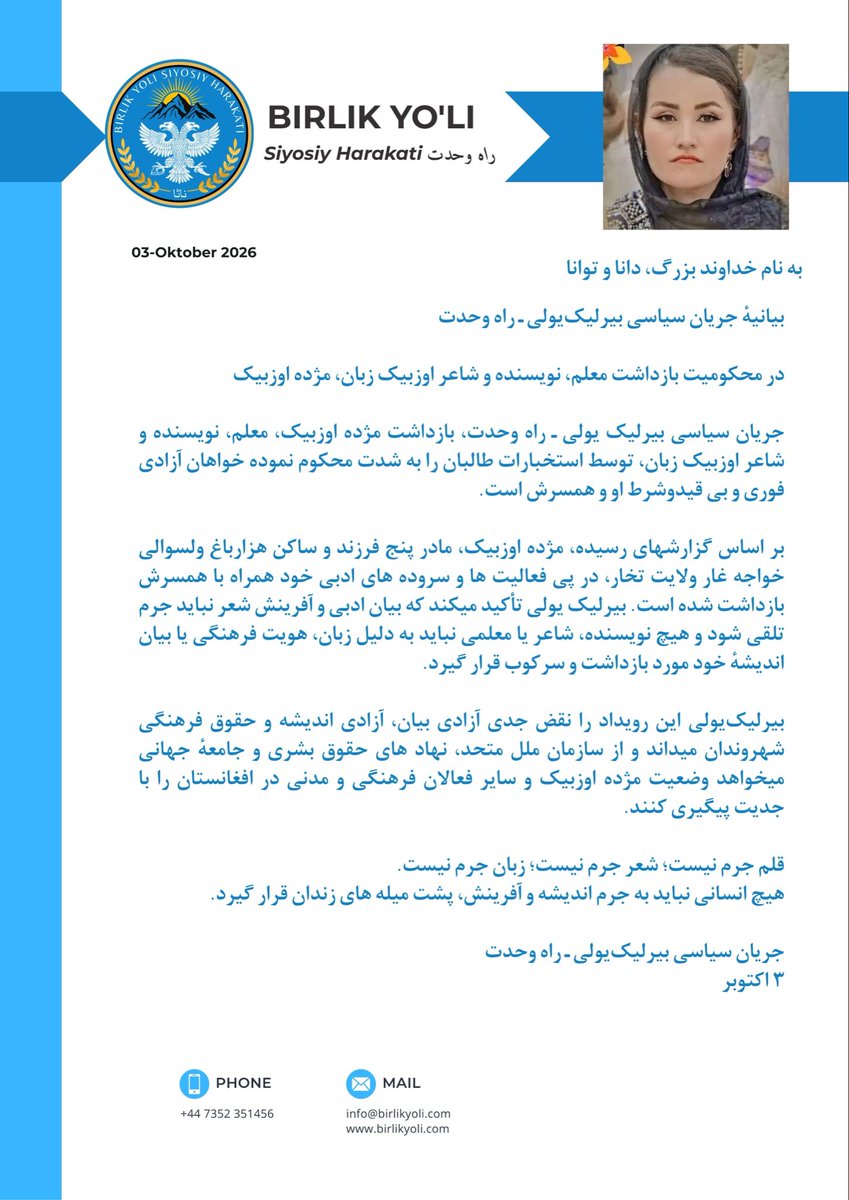 Rah_Vahdat's tweet photo. به نام خداوند بزرگ، دانا وتوانا

بیانیهٔ جریان سیاسی بیرلیک‌یولی ـ راه وحدت

در محکومیت بازداشت معلم، نویسنده و شاعر اوزبیک‌ زبان، مژده اوزبیک

جریان سیاسی بیرلیک ‌یولی ـ راه وحدت، بازداشت مژده اوزبیک، معلم، نویسنده و شاعر اوزبیک ‌زبان، توسط استخبارات طالبان را به‌ شدت محکوم نموده خواهان آزادی فوری و بی قیدوشرط او و همسرش است.

بر اساس گزارشهای رسیده، مژده اوزبیک، مادر پنج فرزند و ساکن هزارباغ ولسوالی خواجه ‌غار ولایت تخار، در پی فعالیت‌ ها و سروده‌ های ادبی خود همراه با همسرش بازداشت شده است. بیرلیک‌ یولی تأکید میکند که بیان ادبی و آفرینش شعر نباید جرم تلقی شود و هیچ نویسنده، شاعر یا معلمی نباید به دلیل زبان، هویت فرهنگی یا بیان اندیشهٔ خود مورد بازداشت و سرکوب قرار گیرد.

بیرلیک‌یولی این رویداد را نقض جدی آزادی بیان، آزادی اندیشه و حقوق فرهنگی شهروندان میداند و از سازمان ملل متحد، نهاد های حقوق بشری و جامعهٔ جهانی میخواهد وضعیت مژده اوزبیک و سایر فعالان فرهنگی و مدنی در افغانستان را با جدیت پیگیری کنند.

قلم جرم نیست؛ شعر جرم نیست؛ زبان جرم نیست.
هیچ انسانی نباید به جرم اندیشه و آفرینش، پشت میله‌ های زندان قرار گیرد.

جریان سیاسی بیرلیک‌یولی ـ راه وحدت
۳ اکتوبر